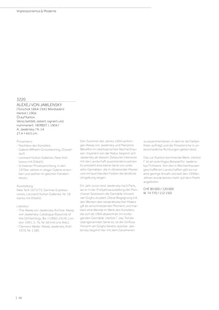 3220
ALEXEJ VON JAWLENSKY
(Torschok 1864–1941 Wiesbaden)
Herbst I. 1904.
Öl auf Karton.
Verso betitelt, datiert, signiert und
nummeriert: HERBST. I. 1904 /
A. Jawlensky / N. 14.
27,4 × 44,5 cm.
Provenienz:
- Nachlass des Künstlers.
- Galerie Wilhelm Grosshenning, Düssel-
dorf.
- Leonard Hutton Galleries, New York
(verso mit Etikett).
- Schweizer Privatsammlung, in den
1970er-Jahren in obiger Galerie erwor-
ben und seither im gleichen Familien­
besitz.
Ausstellung:
New York 1972/73, German Expressi-
onists, Leonard Hutton Galleries, Nr. 18
(verso mit Etikett).
Literatur:
- The Alexej von Jawlensky Archive: Alexej
von Jawlensky. Catalogue Raisonné of
the Oil Paintings, Bd. I (1890–1914), Lon-
don 1991, S. 76, Nr. 66 (mit s/w Abb.).
- Clemens Weiler: Alexej Jawlensky, Köln
1970, Nr. 1180.
Den Sommer des Jahres 1904 verbrin-
gen Alexej von Jawlensky und Marianne
Werefkin im oberbayrischen Reicherthau-
sen. Inspiriert von der Natur, beginnt sich
Jawlensky ab diesem Zeitpunkt intensiver
mit der Landschaft auseinanderzusetzen.
Es entsteht eine kleine Serie von unter
zehn Gemälden, die in vibrierender Manier
und mit leuchtenden Farben die ländliche
Umgebung zeigen.
Ein Jahr zuvor reist Jawlensky nach Paris,
wo er in der Frühjahrsausstellung der Mün-
chener Sezession die Gemälde Vincent
van Goghs studiert. Diese Begegnung mit
den Werken des niederländischen Malers
gilt als einschneidender Moment und mar-
kiert eine Wende im Werk des Künstlers,
die sich ab 1904 abzeichnet. Im vorlie-
genden Gemälde „Herbst I“, das Teil der
obengenannten Serie ist, ist der Einfluss
Vincent van Goghs bereits spürbar. Jaw-
lensky beginnt hier mit dem Gesehenen
zu experimentieren, in dem er die Farben
freier aufträgt und die Pinselstriche in un-
terschiedliche Richtungen gleiten lässt.
Das zur Auktion kommende Werk „Herbst
I“ ist ein prächtiges Beispiel für Jawlens-
kys Frühwerk. Von den in Reicherthausen
geschaffenen Landschaften gibt es nur
eine geringe Anzahl und seit den 1990er-
Jahren wurde keines mehr auf dem Markt
angeboten.
CHF 80 000 / 120 000
(€ 74 770 / 112 150)
| 26
Impressionismus  Moderne
 