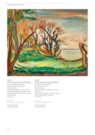 3227*
ACHILLE EMILE OTHON FRIESZ
(Le Havre 1879–1949 Paris)
Côte de Grâce Honfleur. 1937.
Öl auf Leinwand.
Unten rechts signiert: E. Othon Friesz.
Verso betitelt, signiert und datiert: côte
de grâce Honfleur / EOF 1937 / O. Friesz /
Honfleur 1937.
60 × 73 cm.
Provenienz:
Privatsammlung Norwegen.
CHF 5 000 / 8 000
(€ 4 670 / 7 480)
3228*
ACHILLE EMILE OTHON FRIESZ
(Le Havre 1879–1949 Paris)
Sous les Arbres. 1937.
Öl auf Leinwand.
Unten links signiert und datiert: E. Othon
Friesz / 37.
Verso betitelt, signiert und datiert: Sous les
arbres / Émile Othon / Friesz 37.
73 × 60 cm.
Provenienz:
Privatsammlung Norwegen.
CHF 6 000 / 9 000
(€ 5 610 / 8 410)
| 34
Impressionismus  Moderne
 
