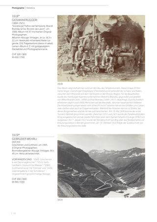 | 10
Photographie | Helvetica
1618*
GIOVANNI RUGGERI
(1866-1921)
Società pel Traforo del Sempione. Brandt
Brandau  Cie. Ricordo dei Lavori, um
1900. Album mit 37 montierten Original-
Photographien.
Albumin-Abzüge. Vintages. Je ca. 16,5 x
22 cm. Vereinzelt mit einbelichteter Le-
gende. [24] Trägerkartons (davon 4 vakat).
Leinen-Album d. Z. mit goldgepägtem
Deckeltitel und Photographenname.
CHF 500 / 800
(€ 450 / 730)
Das Album zeigt Aufnahmen rund um den Bau des Simplontunnels. Dieser knapp 20 Kilo-
meter langer zweiröhriger Doppelspur-Eisenbahntunnel verbindet die Schweiz und Italien,
zwischen dem Rhonetal und dem Val Divedro in der Ossola-Region. Für die Bauarbeiten
wurde das Hamburger Ingenieurunternehmen Brandt  Brandau, gegründet und geleitet
von Alfred Brandt (1845-1898) und Karl Brandau (1849-1917), beauftragt. Durchschnittlich
arbeiteten täglich rund 3000 Menschen auf der Baustelle, darunter hauptsächlich Italiener.
Die Arbeitsbedingungen waren sehr schlecht und 67 Arbeiter kamen bei Unfällen ums Leben,
viele starben aber auch an Folgekrankheiten. Während der Arbeiten kam es zu Streiks, bei
denen Bürgerwehren und die Armee aufmarschierten. Am 19. Mai 1906 konnte der erste
Tunnel in Betrieb genommen werden. Zwischen 1912 und 1921 wurde der Parallelsohlstollen
fertig ausgebrochen und als zweite Fahrröhre unter dem Namen Simplon II (Länge 19'823 m)
ausgebaut. Am 7. Januar 1922 wurde der Nordabschnitt von Brig über das Nordportal bis zur
Kreuzungsstation in Betrieb genommen, am 16. Oktober 1922 folgte der Südabschnitt von
der Kreuzungsstation bis Iselle.
1619*
GEBRÜDER WEHRLI
(XIX-XX)
Göschenen und Gotthard, um 1905.
4 Original-Photographien.
Bromsilbergelatine-Abzüge. Vintages. 30 x
40 cm. Verso alt bezeichnet.
VORHANDEN SIND: 2043. Göschenen
 der Dammagletscher, 2310. Gott-
hardbahn, Viaduckt bei Wasser, 2383.
Gotthardstrasse. Val Tremola und 2434.
Lawinengallerie in der Schöllenen -
Ungewöhnlich grossformatige Abzüge.
CHF 400 / 600
(€ 360 / 550)
1618
1619
 