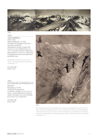 | 11
1620
JEAN GABERELL
(1887-1949)
Alpendarstellungen, um 1930.
10 Original-Photographien (darunter 1
Panorama-Aufnahme).
Silbergelatine-Abzüge. Vintages. Bild-
mass je 11 x 16 cm; Blattgrösse je 12 x
16,7 cm; das Panorama aus 3 Segmenten
Gesamtgrösse 12 x 46,5 cm. Jeweils verso
Photographenstempel sowie eigenhändi-
ger Bezeichnung.
Dargestellt sind Monte Zocca, Campo
Tencia, Cacciabella, Albigna, Bacone, Ber-
ninagruppe, u. a.
CHF 500 / 800
(€ 450 / 730)
Das Phototounternehmen Schroeder war ein Verlag mit angegliederter Lichtdruckerei in
Zürich. Die „Edition Schroeder  Cie. Zürich“ vereinigte sich 1895 mit der Vertriebsgesell-
schaft „Photochrom  Co.“ in Zürich zur Firma „Photoglob Co.“. Die Aufnahmen stammen
von diversen Photographen und zeigen Besteigung der Jungfrau, Eigergrotte, Grindelwald,
Schreckhorn, u. a.
1621
PHOTOGLOB, SCHROEDER  CO.
(XIX-XX)
Bergsteiger, um 1900.
10 Original-Photographien.
Lichtdrucke. Vintages. Je ca. 27 x 21 cm
(Hoch- und Querformate). Lichtsigniert
„Edition Photoglob“ bzw. „Edit. Schroeder
 Cie, Zürich“ und -bezeichnet.
CHF 600 / 900
(€ 550 / 820)
1621
1620
 