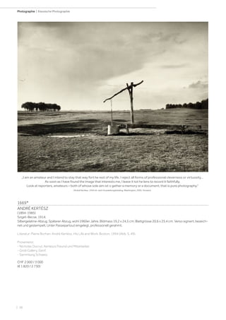| 38
Photographie | Klassische Photographie
1669*
ANDRÉ KERTÉSZ
(1894-1985)
Sziget-Becse, 1914.
Silbergelatine-Abzug. Späterer Abzug, wohl 1960er Jahre. Bildmass 19,2 x 24,5 cm; Blattgrösse 20,6 x 25,4 cm. Verso signiert, bezeich-
net und gestempelt. Unter Passepartout eingelegt, professionell gerahmt.
Literatur: Pierre Borhan. André Kertész. His Life and Work. Boston, 1994 (Abb. S. 49).
Provenienz:
- Nicholas Ducrut, Kerteszs Freund und Mitarbeiter.
- Grob Gallery, Genf.
- Sammlung Schweiz.
CHF 2 000 / 3 000
(€ 1 820 / 2 730)
„I am an amateur and I intend to stay that way fort he rest of my life. I reject all forms of professional cleverness or virtuosity…
As soon as I have found the image that interests me, I leave it tot he lens to record it faithfully.
Look at reporters, amateurs – both of whose sole aim ist o gather a memory or a document; that is pure photography.“
(André Kertész, 1930 zit. nach Ausstellungskatalog, Washington, 2005, Vorsatz).
 