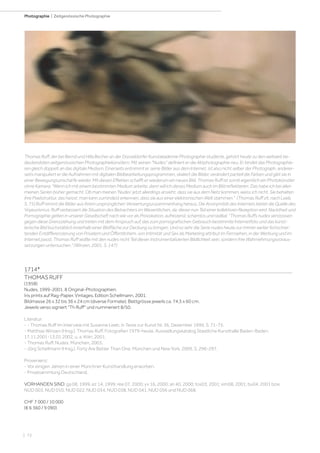 | 72
Photographie | Zeitgenössische Photographie
1714*
THOMAS RUFF
(1958)
Nudes, 1999-2001. 8 Original-Photographien.
Iris prints auf Rag-Papier. Vintages. Edition Schellmann, 2001.
Bildmasse 26 x 32 bis 36 x 24 cm (diverse Formate); Blattgrösse jeweils ca. 74,5 x 60 cm.
Jeweils verso signiert Th Ruff und nummeriert 8/50.
Literatur:
- - Thomas Ruff im Interview mit Susanne Leeb, in Texte zur Kunst Nr. 36, Dezember 1999, S. 71-75.
- Matthias Winzen (Hrsg.). Thomas Ruff. Fotografien 1979-heute. Ausstellungskatalog Staatliche Kunsthalle Baden-Baden,
17.11.2001-13.01.2002, u. a. Köln, 2001.
- Thomas Ruff. Nudes. München, 2003.
- Jörg Schellmann (Hrsg.). Forty Are Better Than One. München und New York, 2009, S. 296-297.
Provenienz:
- Vor einigen Jahren in einer Münchner Kunsthandlung erworben.
- Privatsammlung Deutschland.
VORHANDEN SIND: ga 08, 1999; ez 14, 1999; ree 07, 2000; yv 16, 2000; an 40, 2000; tos03, 2001; em08, 2001; bu04, 2001 bzw.
NUD 003, NUD 010, NUD 022, NUD 034, NUD 038, NUD 041, NUD 056 und NUD 068.
CHF 7 000 / 10 000
(€ 6 360 / 9 090)
Thomas Ruff, der bei Bernd und Hilla Becher an der Düsseldorfer Kunstakademie Photographie studierte, gehört heute zu den weltweit be-
deutendsten zeitgenössischen Photographiekünstlern. Mit seinen Nudes definiert er die Aktphotographie neu. Er bindet das Photographie-
ren gleich doppelt an das digitale Medium: Einerseits entnimmt er seine Bilder aus dem Internet, ist also nicht selber der Photograph, anderer-
seits manipuliert er die Aufnahmen mit digitalen Bildbearbeitungsprogrammen, skaliert die Bilder, verändert partiell die Farben und gibt sie in
einer Bewegungsunschärfe wieder. Mit diesen Effekten schafft er wiederum ein neues Bild. Thomas Ruff ist somit eigentlich ein Photokünstler
ohne Kamera: Wenn ich mit einem bestimmten Medium arbeite, dann will ich dieses Medium auch im Bild reflektieren. Das habe ich bei allen
meinen Serien bisher gemacht. Ob man meinen 'Nudes' jetzt allerdings ansieht, dass sie aus dem Netz kommen, weiss ich nicht. Sie behalten
ihre Pixelstruktur, das heisst: man kann zumindest erkennen, dass sie aus einer elektronischen Welt stammen. (Thomas Ruff zit. nach Leeb,
S. 75) Ruff nimmt die Bilder aus ihrem ursprünglichen Verwertungszusammenhang heraus. Die Anonymität des Internets bietet die Quelle des
Voyeurismus. Ruff verbessert die Situation des Betrachters im Wesentlichen, da dieser nun Teil einer kollektiven Rezeption wird. Nacktheit und
Pornographie gelten in unserer Gesellschaft nach wie vor als Provokation, aufreizend, schamlos und radikal. Thomas Ruffs nudes verstossen
gegen diese Grenzziehung und treten mit dem Anspruch auf, das zum pornografischen Gebrauch bestimmte Internetfoto und das künst-
lerische Bild buchstäblich innerhalb einer Bildfläche zur Deckung zu bringen. Und so sehr die Serie nudes heute zur immer weiter fortschrei-
tenden Entdifferenzierung von Privatem und Öffentlichem, von Intimität und Sex als Marketing attribut im Fernsehen, in der Werbung und im
Internet passt, Thomas Ruff wollte mit den nudes nicht Teil dieser instrumentalisierten Bildlichkeit sein, sondern ihre Wahrnehmungsvoraus-
setzungen untersuchen. (Winzen, 2001, S. 147)
 