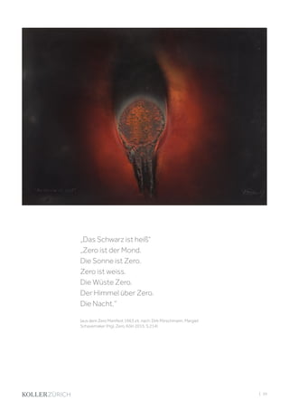 | 39
„Das Schwarz ist heiß“
„Zero ist der Mond.
Die Sonne ist Zero.
Zero ist weiss.
Die Wüste Zero.
Der Himmel über Zero.
Die Nacht.“
(aus dem Zero Manifest 1963 zit. nach: Dirk Pörschmann, Margiet
Schavemaker (Hg), Zero, Köln 2015, S.214)
 