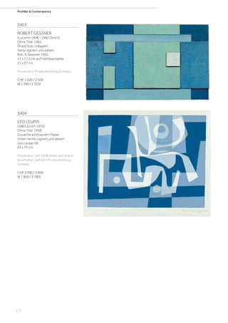 | 4
PostWar & Contemporary
3403
ROBERT GESSNER
(Locarno 1908 - 1982 Zürich)
Ohne Titel. 1962.
Öl auf Holz, collagiert.
Verso signiert und datiert:
Rob. S. Gessner 1962.
11 x 17,5 cm auf Hartfaserplatte
21 x 37 cm.
Provenienz: Privatsammlung Schweiz.
CHF 1 500 / 2 500
(€ 1 390 / 2 310)
3404
LEO LEUPPI
(1883 Zürich 1972)
Ohne Titel. 1958.
Gouache auf braunem Papier.
Unten rechts signiert und datiert:
Leo Leuppi 58.
63 x 75 cm.
Provenienz: Um 1958 direkt vom Künst-
ler erhalten; seitdem Privatsammlung
Schweiz.
CHF 2 000 / 3 000
(€ 1 850 / 2 780)
 