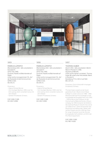 | 61
3455
MARKUS LÜPERTZ
(Reichenberg 1941 - lebt und arbeitet in
Düsseldorf)
Ohne Titel. 1990.
Gouache, Pastell und Wachskreide auf
Papier.
Unten rechts monogrammiert: ML. Auf
der Rückseite mit der Archivnummer:
GMW Z 2183.
60 x 85 cm.
Provenienz:
- Galerie Michael Werner.
- Vom heutigen Besitzer 1990 in der Ga-
lerie Lelong, Zürich, erworben (verso mit
dem Etikett).
- Seitdem Privatbesitz Schweiz.
CHF 3 500 / 5 500
(€ 3 240 / 5 090)
3457
THOMAS HUBER
(Zürich 1955 - lebt und arbeitet in Berlin)
Wand in Münster III. 1998.
Aquarell und Bleistift.
Unten rechts signiert und datiert: Thomas
Huber 98, sowie unten links betitelt: Wand
in Münster III.
Darstellung 77,5 x 140 cm auf Vélin
89 x 147 cm.
Provenienz: Durch Erbschaft in heutigen
Privatbesitz Schweiz.
Thomas Huber studiert an der Kunst-
gewerbeschule in Basel und am Royal
College in London, bis er von 1980 - 1983
Meisterschüler bei Fritz Schwegler an der
Kunstakademie Düsseldorf wird. Von 1992
- 1999 erhält er eine Professur an der
Hochschule für Bildende Künste in Braun-
schweig, hat 1992 temporär die Direktion
des Centraal Museum Utrecht inne und ist
von 2000 an für 2 Jahre Vorsitzender des
Deutschen Künstlerbundes. Neben zahl-
reichen Preisen wird ihm 1993 der Preis
für Junge Schweizer Kunst der Zürcher
Kunstgesellschaft verliehen und 2013 der
Prix Meret Oppenheim.
CHF 3 000 / 5 000
(€ 2 780 / 4 630)
3456
MARKUS LÜPERTZ
(Reichenberg 1941 - lebt und arbeitet in
Düsseldorf)
Ohne Titel. 1990.
Gouache, Pastell und Wachskreide auf
Papier.
Unten rechts monogrammiert: ML. Auf
der Rückseite mit der Archivnummer:
GMW Z 2103.
60 x 85 cm.
Provenienz:
- Galerie Michael Werner.
- Vom heutigen Besitzer 1990 in der Ga-
lerie Lelong, Zürich, erworben (verso mit
dem Etikett).
- Seitdem Privatbesitz Schweiz.
CHF 3 500 / 5 500
(€ 3 240 / 5 090)
 