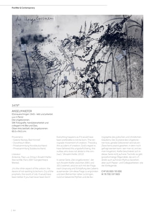 | 84
PostWar  Contemporary
3479*
ANSELM KIEFER
(Donaueschingen 1945 - lebt und arbeitet
u.a. in Paris)
Die Ungeborenen.
SW-Fotografie, handüberarbeitet und
collagiert mit Blei und Glas.
Oben links betitelt: die Ungeborenen.
60,5 x 94,5 cm.
Provenienz:
- Galerie Rackey, Bad Honnef.
- Dorotheum Wien.
- Privatsammlung Norddeutschland.
- Privatsammlung Süddeutschland.
Literatur:
Ardenne, Paul, u.a. (Hrsg.): Anselm Kiefer.
Sternenfall, Paris 2007 (vergleichbare
Werke).
„It’s the other aspect of the unborn, the
desire of not wanting to be born. Cry of the
prophets, the revolt of Job. It would have
been better if you had never been born!
Everything happens as if it would have
been preferable to not be born. The ret-
rograde movement of creation. Theodicy,
the accident of creation, God’s regret to
have fathered this ungrateful being, this
outlaw, who does not abide to the con-
tract.“ (Anselm Kiefer, 2012)
In seiner Serie „Die Ungeborenen“, der
sich Anselm Kiefer zwischen 2001 und
2011 widmet, setzt er sich mit der Frage
nach Ursprung und Schöpfung des Lebens
auseinander. Um diese Frage zu ergründen
und dem Betrachter näher zu bringen,
nutzt er bekannte Mythen und die Iko-
nographie des jüdischen und christlichen
Glaubens. Der Zustand des Ungebore-
nen bzw. gerade Geborenen wird als ein
Zwischenzustand gesehen, in dem noch
gefragt werden kann, wer man ist und wo
man hingehört. Kiefer beschränkt sich in
dieser Serie nicht auf eine Technik: es gibt
grossformatige Ölgemälde, die sich z.T.
direkt auch auf einen Mythos beziehen,
aber auch Papier- und Collagearbeiten, wie
die Vorliegende.
CHF 85 000 / 95 000
(€ 78 700 / 87 960)
 