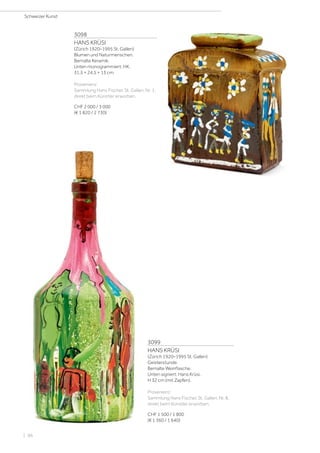 3098
HANS KRÜSI
(Zürich 1920–1995 St. Gallen)
Blumen und Naturmenschen.
Bemalte Keramik.
Unten monogrammiert: HK.
31,5 × 24,5 × 13 cm.
Provenienz:
Sammlung Hans Fischer, St. Gallen, Nr. 1,
direkt beim Künstler erworben.
CHF 2 000 / 3 000
(€ 1 820 / 2 730)
3099
HANS KRÜSI
(Zürich 1920–1995 St. Gallen)
Geisterstunde.
Bemalte Weinflasche.
Unten signiert: Hans Krüsi.
H 32 cm (mit Zapfen).
Provenienz:
Sammlung Hans Fischer, St. Gallen, Nr. 8,
direkt beim Künstler erworben.
CHF 1 500 / 1 800
(€ 1 360 / 1 640)
Schweizer Kunst
| 96
 