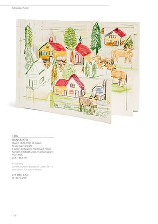 3102
HANS KRÜSI
(Zürich 1920–1995 St. Gallen)
Kindermärchenheft.
4 Seiten, Collage mit Filzstift und Papier.
Auf dem Titelblatt unten links monogram-
miert: HsK.
25,5 × 35,5 cm.
Provenienz:
Sammlung Hans Fischer, St. Gallen, Nr. 74,
direkt beim Künstler erworben.
CHF 800 / 1 200
(€ 730 / 1 090)
Schweizer Kunst
| 98
 