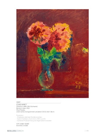 3107	
CUNO AMIET
(Solothurn 1868–1961 Oschwand)
Blumen in Vase. 1953.
Öl auf Pavatex.
Unten rechts monogrammiert und datiert: CA 53. 45,8 × 38 cm.
Provenienz:
- Privatbesitz,direktbeimKünstlererworben.
- Auktion Sotheby‘s, Zürich 24.11.1993, Los 155.
- Schweizer Privatsammlung, bei obiger Auktion erworben.
CHF 12 000 / 18 000
(€ 10 910 / 16 360)
| 101
 