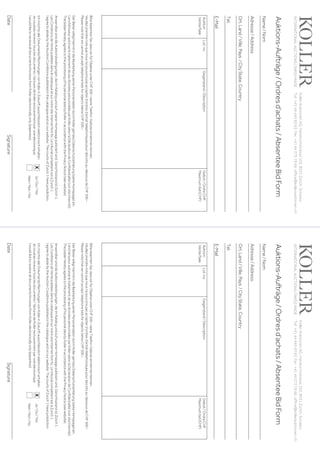 KollerAuktionenAG,Hardturmstrasse102,8031Zürich,Schweiz.
Tel +41 44 445 63 63, Fax +41 44 273 19 66, office@kollerauktionen.ch 
Auktions-Aufträge/Ordresd’achats/AbsenteeBidForm
DateSignature
Auktion
Vente/Sale
Lot.no.Gegenstand/DéscriptionGebot/OrdreCHF
Maximumbid(CHF)
BittebeachtenSie,dasswirfürObjekteunterCHF500.–keineTelefon-Geboteannehmenkönnen.
Veuillezprendrenotequenousnepouvonspasaccepterd’ordresd’achattéléphoniquespourdeslotsau-dessousdeCHF500.–
PleasenotethatwecannotaccepttelephonebidsforobjectsbelowCHF500.–
DerBieterwilligthiermitindieBearbeitungseinerPersonendatendurchKollergemässDatenschutzerklärung(sieheHomepage)ein.
L‘enchérisseur autorise le traitement de ses données personnelles par Koller selon la Déclaration de Confidentialité (voir site Internet).
ThebidderherebyagreestotheprocessingofhispersonaldatabyKollerinaccordancewiththePrivacyNotice(seewebsite).
AnwendbarsinddieAuktionsbedingungen,dieimKatalogundaufunsererHomepagepubliziertsind.GerichtsstandistZürich1.
Les Conditions de Vente publiées dans le cataloque et sur notre site Internet font foi. Le tribunal compétent est à Zurich 1.
I agree to abide by the Auction Conditions published in the catalogue and on our website. The courts of Zurich 1 have jurisdiction.
Ich möchte alle Dokumente/Rechnungen von Koller in Zukunft ausschliesslich elektronisch erhalten.
Jevoudraisrecevoirtouslesdocuments/facturesdeKollerexclusivementparvoieélectronique.
I would like to receive all documents/invoices from Koller electronically only (paperless).
Name/Nom
Adresse/Address
Ort,Land/Ville,Pays/CityState,Country
Tel.
E-Mail
INTERNATIONALAUCTIONS|SWISSMADE
Ja/Oui/Yes
Nein/Non/No
x
KollerAuktionenAG,Hardturmstrasse102,8031Zürich,Schweiz.
Tel +41 44 445 63 63, Fax +41 44 273 19 66, office@kollerauktionen.ch 
Auktions-Aufträge/Ordresd’achats/AbsenteeBidForm
DateSignature
Auktion
Vente/Sale
Lot.no.Gegenstand/DéscriptionGebot/OrdreCHF
Maximumbid(CHF)
BittebeachtenSie,dasswirfürObjekteunterCHF500.–keineTelefon-Geboteannehmenkönnen.
Veuillezprendrenotequenousnepouvonspasaccepterd’ordresd’achattéléphoniquespourdeslotsau-dessousdeCHF500.–
PleasenotethatwecannotaccepttelephonebidsforobjectsbelowCHF500.–
DerBieterwilligthiermitindieBearbeitungseinerPersonendatendurchKollergemässDatenschutzerklärung(sieheHomepage)ein.
L‘enchérisseur autorise le traitement de ses données personnelles par Koller selon la Déclaration de Confidentialité (voir site Internet).
ThebidderherebyagreestotheprocessingofhispersonaldatabyKollerinaccordancewiththePrivacyNotice(seewebsite).
AnwendbarsinddieAuktionsbedingungen,dieimKatalogundaufunsererHomepagepubliziertsind.GerichtsstandistZürich1.
Les Conditions de Vente publiées dans le cataloque et sur notre site Internet font foi. Le tribunal compétent est à Zurich 1.
I agree to abide by the Auction Conditions published in the catalogue and on our website. The courts of Zurich 1 have jurisdiction.
Ich möchte alle Dokumente/Rechnungen von Koller in Zukunft ausschliesslich elektronisch erhalten.
Jevoudraisrecevoirtouslesdocuments/facturesdeKollerexclusivementparvoieélectronique.
I would like to receive all documents/invoices from Koller electronically only (paperless).
Name/Nom
Adresse/Address
Ort,Land/Ville,Pays/CityState,Country
Tel.
E-Mail
INTERNATIONALAUCTIONS|SWISSMADE
Ja/Oui/Yes
Nein/Non/No
x
 