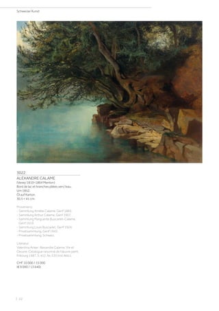 3022
ALEXANDRE CALAME
(Vevey 1810–1864 Menton)
Bord de lac et branches pliées vers l‘eau.
Um 1852.
Öl auf Karton.
30,5 × 41 cm.
Provenienz:
- Sammlung Amélie Calame, Genf 1865.
- Sammlung Arthur Calame, Genf 1907.
- Sammlung Marguerite Buscarlet-Calame,
Genf 1919.
- Sammlung Louis Buscarlet, Genf 1924.
- Privatsammlung, Genf 1942.
- Privatsammlung, Schweiz.
Literatur:
Valentina Anker: Alexandre Calame. Vie et
Oeuvre. Catalogue raisonné de l’œuvre peint,
Fribourg 1987, S. 412, Nr. 535 (mit Abb.).
CHF 10 000 / 15 000
(€ 9 090 / 13 640)
Schweizer Kunst
| 22
 
