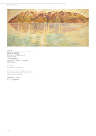 3034*
ERNEST BIÉLER
(Rolle 1863–1948 Lausanne)
Le Grammont.
Tempera auf Holz.
Unten rechts signiert: EST. BIELER.
50,5 × 109 cm.
Provenienz:
Europäischer Privatbesitz.
Ethel Mathier wird das Werk in das in Vor-
bereitung befindliche Werkverzeichnis von
Ernest Biéler aufnehmen.
CHF 35 000 / 45 000
(€ 31 820 / 40 910)
Schweizer Kunst
| 32
 