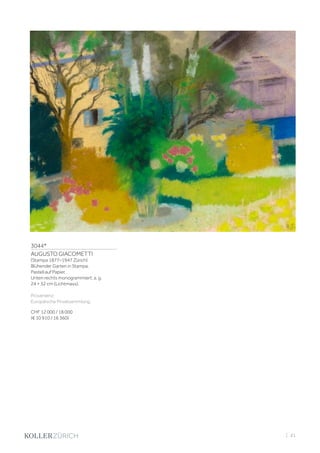 3044*
AUGUSTO GIACOMETTI
(Stampa 1877–1947 Zürich)
Blühender Garten in Stampa.
Pastell auf Papier.
Unten rechts monogrammiert: a. g.
24 × 32 cm (Lichtmass).
Provenienz:
Europäische Privatsammlung.
CHF 12 000 / 18 000
(€ 10 910 / 16 360)
| 41
 