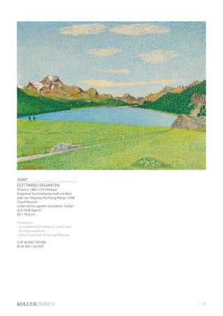 3046*
GOTTARDO SEGANTINI
(Pusiano 1882–1974 Maloja)
Engadiner Sommerlandschaft mit Blick
über den Silsersee Richtung Maloja. 1948.
Öl auf Masonit.
Unten rechts signiert und datiert: Gottar-
doS 1948 (ligiert).
60 × 76,9 cm.
Provenienz:
- Europäischer Privatbesitz, direkt beim
Künstler erworben.
- Durch Erbschaft an heutige Besitzer.
CHF 40 000 / 60 000
(€ 36 360 / 54 550)
| 43
 