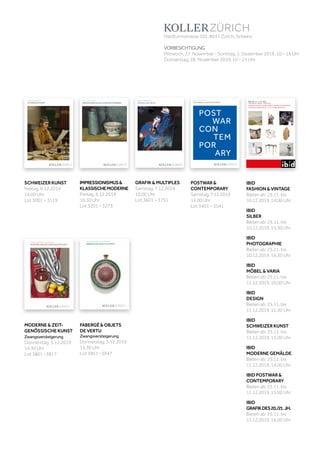 ZWANGSVERSTEIGERUNG 5. DEZEMBER 2019
MODERNE UND ZEITGENÖSSISCHE KUNST
A189/3
ZWANGSVERSTEIGERUNG:MODERNEUNDZEITGENÖSSISCHEKUNSTDEZEMBER2019
102, 8031 Zürich, Schweiz
9 66 
auktionen.ch
Auktion: 7. Dezember 2019
grafik & multiples
koller auktionen ag, Hardturmstrasse 102, 8031 Zürich, schweiz
Tel +41 44 445 63 63, Fax +41 44 273 19 66 
office@kollerauktionen.ch, www.kollerauktionen.ch
JUNI2019grafik&multiples
A189/4A189/1
Juni2019schweizerkunst
Auktion: 6. Dezember 2019
schweizer kunst
, 8031 zürich, schweiz
6 
ionen.ch
Koller Auctions, Hardturmstrasse 102, 8031 Zurich, Switzerland
Tel +41 44 445 63 63, Fax +41 44 273 19 66 
office@kollerauctions.com, www.kollerauctions.com
Auktion: 6. Dezember 2019
IMPRESSIONISMUS & KLASSISCHE MODERNE
DEZEMEBER2019IMPRESSIONIST&MODERNART
A191
Auktion: 7. Dezember 2019
POSTWAR & CONTEMPORARY
POST
WAR
CON
TEM
POR
ARY
A189/3
POSTWAR&CONTEMPORARYJUNI2019
Koller Auktionen AG, Hardturmstrasse 102, 8031 Zürich, Schweiz
Tel +41 44 445 63 63, Fax +41 44 273 19 66 
office@kollerauktionen.ch, www.kollerauktionen.ch
ZWANGSVERSTEIGERUNG 5. DEZEMBER 2019
FABERGÉ UND OBJETS DE VERTU
A189/3
ZWANGSVERSTEIGERUNG:FABERGÉUNDOBJETSDEVERTUDEZEMBER2019
Koller Auktionen AG, Hardturmstrasse 102, 8031 Zürich, Schweiz
Tel +41 44 445 63 63, Fax +41 44 273 19 66 
office@kollerauktionen.ch, www.kollerauktionen.ch
IBID 109: 10. – 11.12.2019
Vorbesichtigung: 27. November - 1. Dezember 2019
FASHION & VINTAGE, SILBER, MÖBEL & DESIGN, PHOTOGRAPHIE
GEMÄLDE & GRAFIK DES 20. / 21. JH. SCHWEIZER KUNST
ZWANGSVERSTEIGERUNG 5. DEZEMBER 2019
MODERNE UND ZEITGENÖSSISCHE KUNST
ZWANGSVERSTEIGERUNG 5. DEZEMBER 2019
MODERNE UND ZEITGENÖSSISCHE KUNST
A189/3
ZWANGSVERSTEIGERUNG:MODERNEUNDZEITGENÖSSISCHEKUNSTDEZEMBER2019
102, 8031 Zürich, Schweiz
9 66 
auktionen.ch
MODERNE & ZEIT-
GENÖSSISCHE KUNST
Zwangsversteigerung
Donnerstag,	5.12.2019
14.30	Uhr
Lot	3801	–3817
Auktion: 7. Dezember 2019
grafik & multiples
Auktion: 7. Dezember 2019
grafik & multiples
koller auktionen ag, Hardturmstrasse 102, 8031 Zürich, schweiz
Tel +41 44 445 63 63, Fax +41 44 273 19 66 
office@kollerauktionen.ch, www.kollerauktionen.ch
JUNI2019grafik&multiples
A189/4
Auktion: 6. Dezember 2019
schweizer kunst
A189/1
Juni2019schweizerkunst
Auktion: 6. Dezember 2019
schweizer kunst
, 8031 zürich, schweiz
6 
ionen.ch
Auktion: 6. Dezember 2019
IMPRESSIONISMUS & KLASSISCHE MODERNE
Koller Auctions, Hardturmstrasse 102, 8031 Zurich, Switzerland
Tel +41 44 445 63 63, Fax +41 44 273 19 66 
office@kollerauctions.com, www.kollerauctions.com
Auktion: 6. Dezember 2019
IMPRESSIONISMUS & KLASSISCHE MODERNE
DEZEMEBER2019IMPRESSIONIST&MODERNART
A191
Auktion: 7. Dezember 2019
POSTWAR & CONTEMPORARY
POST
WAR
CON
TEM
POR
ARY
Auktion: 7. Dezember 2019
POSTWAR & CONTEMPORARY
POST
WAR
CON
TEM
POR
ARY
A189/3
POSTWAR&CONTEMPORARYJUNI2019
Koller Auktionen AG, Hardturmstrasse 102, 8031 Zürich, Schweiz
Tel +41 44 445 63 63, Fax +41 44 273 19 66 
office@kollerauktionen.ch, www.kollerauktionen.ch
ZWANGSVERSTEIGERUNG 5. DEZEMBER 2019
FABERGÉ UND OBJETS DE VERTU
ZWANGSVERSTEIGERUNG 5. DEZEMBER 2019
FABERGÉ UND OBJETS DE VERTU
A189/3
ZWANGSVERSTEIGERUNG:FABERGÉUNDOBJETSDEVERTUDEZEMBER2019
Koller Auktionen AG, Hardturmstrasse 102, 8031 Zürich, Schweiz
Tel +41 44 445 63 63, Fax +41 44 273 19 66 
office@kollerauktionen.ch, www.kollerauktionen.ch
POSTWAR &
CONTEMPORARY
Samstag,	7.12.2019	
14.00	Uhr
Lot	3401	–	3541
IBID
MÖBEL & VARIA
Bieten	ab:	25.11.	bis
11.12.2019,	10.00	Uhr
IBID
DESIGN
Bieten	ab:	25.11.	bis
11.12.2019,	11.30	Uhr
IBID
SILBER
Bieten	ab:	25.11.	bis
10.12.2019,	15.30	Uhr
IBID
PHOTOGRAPHIE
Bieten	ab:	25.11.	bis
10.12.2019,	16.30	Uhr
IBID POSTWAR &
CONTEMPORARY
Bieten	ab:	25.11.	bis
11.12.2019,	15.00	Uhr
IBID
GRAFIKDES20./21.JH.
Bieten	ab:	25.11.	bis
11.12.2019,	16.00	Uhr
IBID
FASHION & VINTAGE
Bieten	ab:	25.11.	bis
10.12.2019,	14.00	Uhr
IBID
SCHWEIZER KUNST
Bieten	ab:	25.11.	bis
11.12.2019,	13.00	Uhr
IBID
MODERNE GEMÄLDE
Bieten	ab:	25.11.	bis
11.12.2019,	14.00	Uhr
SCHWEIZER KUNST
Freitag,	6.12.2019
14.00	Uhr
Lot	3001	–	3119
GRAFIK & MULTIPLES
Samstag,	7.12.2019	
10.00	Uhr
Lot	3601	–	3751
IMPRESSIONISMUS&
KLASSISCHEMODERNE
Freitag,	6.12.2019
16.30	Uhr
Lot	3201	–	3273
FABERGÉ & OBJETS
DE VERTU
Zwangsversteigerung
Donnerstag,	5.12.2019
15.30	Uhr
Lot	3851	–3947
Hardturmstrasse	102,	8031	Zürich,	Schweiz
VORBESICHTIGUNG
Mittwoch,	27.	November	-	Sonntag,	1.	Dezember	2019,	10	–	18	Uhr
Donnerstag,	28.	November	2019,	10	–	21	Uhr
IBID 109: 10. – 11.12.2019
Vorbesichtigung: 27. November - 1. Dezember 2019
FASHION & VINTAGE, SILBER, MÖBEL & DESIGN, PHOTOGRAPHIE
GEMÄLDE & GRAFIK DES 20. / 21. JH. SCHWEIZER KUNST
IBID 109: 10. – 11.12.2019
Vorbesichtigung: 27. November - 1. Dezember 2019
FASHION & VINTAGE, SILBER, MÖBEL & DESIGN, PHOTOGRAPHIE
GEMÄLDE & GRAFIK DES 20. / 21. JH. SCHWEIZER KUNST
 