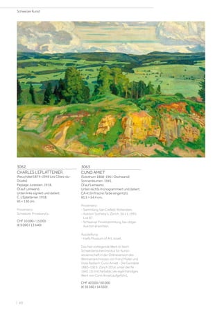 3062
CHARLES L‘EPLATTENIER
(Neuchâtel 1874–1946 Les Côtes-du-
Doubs)
Paysage Jurassien. 1918.
Öl auf Leinwand.
Unten links signiert und datiert:
C. L‘Eplattenier. 1918.
95 × 130 cm.
Provenienz:
Schweizer Privatbesitz.
CHF 10 000 / 15 000
(€ 9 090 / 13 640)
3063
CUNO AMIET
(Solothurn 1868–1961 Oschwand)
Sonnenblumen. 1941.
Öl auf Leinwand.
Unten rechts monogrammiert und datiert:
CA 41 (in frische Farbe eingeritzt).
81,5 × 54,4 cm.
Provenienz:
- Sammlung Van Crefeld, Rotterdam.
- Auktion Sotheby‘s, Zürich, 30.11.1995,
Los 87.
- Schweizer Privatsammlung, bei obiger
Auktion erworben.
Ausstellung:
- Haifa Museum of Art. Israel.
Das hier vorliegende Werk ist beim
Schweizerischen Institut für Kunst-
wissenschaft in der Onlineversion des
Werkverzeichnisses von Franz Müller und
Viola Radlach: Cuno Amiet - Die Gemälde
1883–1919, Zürich 2014, unter der Nr
1941.18 (mit Farbabb.) als eigenhändiges
Werk von Cuno Amiet aufgeführt.
CHF 40 000 / 60 000
(€ 36 360 / 54 550)
Schweizer Kunst
| 60
 