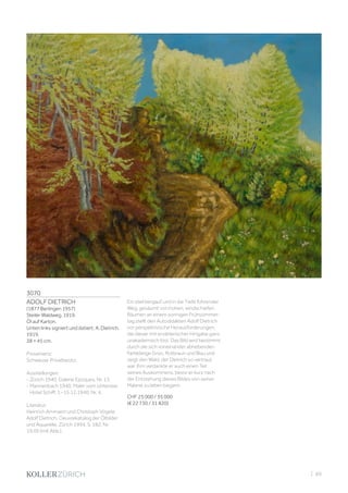 3070
ADOLF DIETRICH
(1877 Berlingen 1957)
Steiler Waldweg. 1919.
Öl auf Karton.
Unten links signiert und datiert: A. Dietrich.
1919.
38 × 45 cm.
Provenienz:
Schweizer Privatbesitz.
Ausstellungen:
- Zürich 1940, Galerie Epoques, Nr. 13.
- Mannenbach 1940, Maler vom Untersee,
Hotel Schiff, 1.–15.12.1940, Nr. 4.
Literatur:
Heinrich Ammann und Christoph Vögele:
Adolf Dietrich. Oeuvrekatalog der Ölbilder
und Aquarelle, Zürich 1994, S. 182, Nr.
19.05 (mit Abb.).
Ein steil bergauf und in die Tiefe führender
Weg, gesäumt von hohen, windschiefen
Bäumen an einem sonnigen Frühsommer-
tag stellt den Autodidakten Adolf Dietrich
vor perspektivische Herausforderungen,
die dieser mit erzählerischer Hingabe ganz
unakademisch löst. Das Bild wird bestimmt
durch die sich voneinander abhebenden
Farbklänge Grün, Rotbraun und Blau und
zeigt den Wald, der Dietrich so vertraut
war. Ihm verdankte er auch einen Teil
seines Auskommens, bevor er kurz nach
der Entstehung dieses Bildes von seiner
Malerei zu leben begann.
CHF 25 000 / 35 000
(€ 22 730 / 31 820)
| 69
 