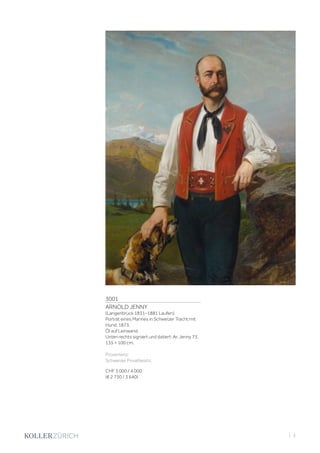3001
ARNOLD JENNY
(Langenbruck 1831–1881 Laufen)
Porträt eines Mannes in Schweizer Tracht mit
Hund. 1873.
Öl auf Leinwand.
Unten rechts signiert und datiert: Ar. Jenny 73.
135 × 100 cm.
Provenienz:
Schweizer Privatbesitz.
CHF 3 000 / 4 000
(€ 2 730 / 3 640)
| 3
 