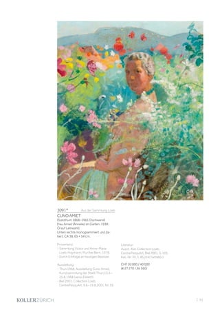 3091*	 Aus der Sammlung Loeb
CUNO AMIET
(Solothurn 1868–1961 Oschwand)
Frau Amiet (Annelie) im Garten. 1938.
Öl auf Leinwand.
Unten rechts monogrammiert und da-
tiert: CA 38. 65 × 54 cm.
Provenienz:
- Sammlung Victor und Anne-Marie
Loeb-Haymann, Muri bei Bern, 1978.
- Durch Erbfolge an heutigen Besitzer.
Ausstellung:
- Thun 1968, Ausstellung Cuno Amiet,
Kunstsammlung der Stadt Thun,15.6.–
25.8.1968 (verso Etikett).
- Biel 2001, Collection Loeb,
CentrePasquArt, 9.6.–19.8.2001, Nr. 39.
Literatur:
Ausst.-Kat. Collection Loeb,
CentrePasquArt, Biel 2001, S. 105,
Kat.-Nr. 39, S. 85 (mit Farbabb.).
CHF 30 000 / 40 000
(€ 27 270 / 36 360)
| 91
 