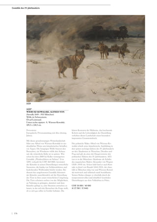 3225*
WIERUSZ-KOWALSKI, ALFRED VON
(Suwalki 1849 - 1915 München)
Wölfe im Schneesturm.
Öl auf Leinwand.
Unten rechts signiert: A. Wierusz-Kowalski.
109,5 x 148,5 cm.
Provenienz:
Europäische Privatsammlung seit über dreissig
Jahren.
Mit dieser grossformatigen Winterlandschaft
führt uns Alfred von Wierusz-Kowalski in ein-
drücklicher Weise sein künstlerisches Schaffen
vor Augen. Die hungrigen Wölfe fixieren den
Betrachter, ein Windstoss wühlt den Schnee
auf, die winterliche Kälte ist zu spüren. Wie
schon bei dem 2008 bei Koller versteigerten
Gemälde „Pferdeschlitten im Schnee“ (Los
3209, verkauft für CHF 460 000), favorisiert
der Künstler in seinen Darstellungen winterliche
Szenerien, die häufig von Schlittenfahrten und
bedrohenden Wolfsrudeln belebt werden. Bei
diesem hier angebotenen Gemälde fokussiert
der Künstler ausschliesslich auf die Darstellung
der Tiere in ihrer rauen winterlichen Umgebung.
Die Tiere scheinen soeben von der Möglichkeit,
an Nahrung zu gelangen, alarmiert und dem
Künstler gelingt es, eine Situation entstehen zu
lassen, in der sich der Betrachter die Frage stellt,
ob er sich gar selber in Gefahr befindet. Die
klaren Konturen der Malweise, das leuchtende
Kolorit und die Lebendigkeit der Darstellung
verleihen dieser Landschaft einen besonders
imposanten Gesamteindruck.
Der polnische Maler Alfred von Wierusz-Ko-
walski erhielt seine künstlerische Ausbildung in
den späten sechziger Jahren des 19. Jahrhunderts
an den Akademien in Warschau, Dresden und
Prag und gilt als einer der Hauptvertreter der
polnischen Malerei des 19. Jahrhunderts. 1873
trat er in die Münchner Akademie als Schüler
des ungarischen Malers Alexander von Wagner
(1838 -1919) ein. Schon bald fand er auch Kon-
takt zu Józef von Brandt (1841-1915), der eben-
falls in München tätig war und Wierusz-Kowal-
ski motivisch und stilistisch stark beeinflusste.
Seinen Ruhm erlangte er ebenfalls durch die
temperamentvollen und inhaltlich fesselnden
Darstellungen aus dem Volksleben in Polen.
CHF 30 000 / 40 000
(€ 27 780 / 37 040)
3225
Gemälde des 19. Jahrhunderts
| 176
 