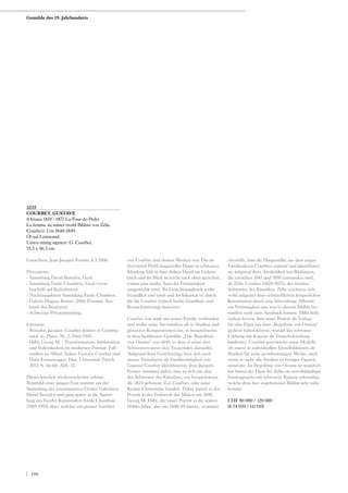 3235
COURBET, GUSTAVE
(Ornans 1819 - 1877 La-Tour-de-Peilz)
La femme au missel (wohl Bildnis von Zélie
Courbet). Um 1840-1849.
Öl auf Leinwand.
Unten mittig signiert: G. Courbet.
55,5 x 46,5 cm.
Gutachten: Jean-Jacques Fernier, 6.3.2006.
Provenienz:
- Sammlung David Benador, Genf.
- Sammlung Emile Chambon, Genf (verso
Inschrift auf Keilrahmen).
- Nachlassauktion Sammlung Emile Chambon.
- Galerie Hugues Rosset, 2006 (Gemäss Aus-
kunft des Besitzers).
- Schweizer Privatsammlung.
Literatur:
- Benador, Jacques: Courbet peintre et Commu-
nard, in: Plaire, Nr. 2, Paris 1945.
- Hilbi, Georg M. : Transformation, Sublimation
und Individuation im modernen Portrait. Fall-
studien zu Albert Anker, Gustave Courbet und
Hans Emmenegger, Diss. Universität Zürich
2013, S. 46-60, Abb. 13.
Dieses kürzlich wiederentdeckte schöne
Brustbild einer jungen Frau stammt aus der
Sammlung des renommierten Genfer Galeristen
David Benador und ging später in die Samm-
lung des Genfer Kunstmalers Emile Chambon
(1905-1993) über, welcher ein grosser Verehrer
von Courbet und dessen Werken war. Die im
dreiviertel Profil dargestellte Dame in schwarzer
Kleidung hält in ihrer linken Hand ein Gebets-
buch und ihr Blick ist leicht nach oben gerichtet,
sodass eine starke Aura der Frömmigkeit
ausgestrahlt wird. Ihr Gesichtsausdruck wirkt
freundlich und sanft und ihr Inkarnat ist durch
die für Courbet typisch herbe Graublau- und
Rosaschattierung nuanciert.
Courbet war stark mit seiner Familie verbunden
und stellte seine Verwandten oft in Studien und
grösseren Kompositionen dar, so beispielsweise
in dem berühmten Gemälde „Das Begräbnis
von Ornans“ von 1849, in dem er seine drei
Schwestern unter den Trauernden darstellte.
Aufgrund ihrer Gesichtszüge lässt sich auch
unsere Porträtierte als Familienmitglied von
Gustave Courbet identifizieren. Jean-Jacques
Fernier vermutet dabei, dass es sich um eine
der Schwester des Künstlers, wie beispielsweise
die 1824 geborene Zoé Courbet, oder seine
Kusine Clémentine handelt. Dabei datiert er das
Porträt in das Frühwerk des Malers um 1840.
Georg M. Hilbi, der unser Porträt in die späten
1840er Jahre, also um 1848-49 datiert, vermutet
ebenfalls, dass die Dargestellte aus dem engen
Familienkreis Courbets stammt und identifiziert
sie aufgrund ihrer Ähnlichkeit mit Bildnissen,
die zwischen 1845 und 1850 entstanden sind,
als Zélie Courbet (1828-1875), der zweiten
Schwester des Künstlers. Zélie zeichnete sich
wohl aufgrund ihrer schwächlichen körperlichen
Konstitution durch eine lebenslange Affinität
zur Frömmigkeit aus, was in diesem Bildnis be-
sonders stark zum Ausdruck kommt. Hilbi hebt
zudem hervor, dass unser Porträt als Vorlage
für eine Figur aus dem „Begräbnis von Ornans“
gedient haben könnte, worauf der schwarze
Umhang mit Kapuze als Trauerbekleidung
hindeutet. Courbet porträtierte seine Modelle
oft zuerst in individuellen Einzelbildnissen als
Studien für seine grossformatigen Werke, auch
wenn er nicht alle Studien zu fertigen Figuren
umsetzte. Im Begräbnis von Ornans ist unmittel-
bar hinter der Figur der Zélie ein unvollständiges
Frauengesicht mit schwarzer Kapuze erkennbar,
welche dem hier angebotenen Bildnis sehr nahe
kommt.
CHF 80 000 / 120 000
(€ 74 070 / 111 110)
Gemälde des 19. Jahrhunderts
| 186
 