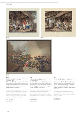 3614
FREUDENBERGER, SIGISMOND
(1745 Bern 1802)
1. Depart du Soldat Suisse; 2. Retour du Soldat
Suisse dans le Pays. Zwei Gegenstücke. Altkolo-
rierte Umrissradierungen auf Bütten. Unterhalb
der Darstellungen gestochen betitelt und
signiert. Jeweils 22 x 26,6 cm.
Farbfrisches Kolorit, die Ränder minimst
gebrauchsspurig und angestaubt. Insgesamt
in sehr guter, nahezu unberührter Erhaltung.
In dieser Erhaltung sehr selten.^p ^p Prove-
nienz:^p - Sammlungsstempel: Krone über
doppeltem A (ligiert), nicht bei Lugt.
CHF 400 / 600
(€ 350 / 530)
3616
3614 3615
3615
FREUDENBERGER, SIGISMOND
(1745 Bern 1802)
1. La petite fête imprevûe; 2. Le Villagois cont-
ent. Zwei Gegenstücke. Altkolorierte Umrissra-
dierungen auf Bütten. Unterhalb der Darstellung
jeweils mittig gestochen betitelt, links signiert.
15,8 x 21 cm und 17,5 x 22,8 cm.
Beide Stiche in farbfrischem Kolorit, die Ränder
minim gebrauchsspurig und angestaubt.
Insgesamt in sehr guter, nahezu unberührter
Erhaltung.^p ^p Provenienz:^p - Sammlungs-
stempel: Krone über doppeltem A (ligiert), nicht
bei Lugt.
CHF 500 / 700
(€ 440 / 610)
3616
SCHWEIZ, FRÜHES 19. JAHRHUNDERT
Gefecht auf der Teufels-Brücke am St. Gott-
hardsberg Canton Uri. Aquarellierte Umrissra-
dierung. Die Einfassungslinie mit schwarzem
Pinsel und grau gouachierten Rändern. Im
unteren Blattrand mit schwarzer Feder betitelt.
37 x 52 cm.
Die grauen Ränder stellenweise mit leich-
ten Bereibungen und Gebrauchsspuren. Die
Darstellung in farbfrischer, nahezu unberührter
Erhaltung. - Selten.
CHF 400 / 600
(€ 350 / 530)
Alte Graphik
| 228
 