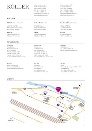 | 241
VORBESICHTIGUNG
Hardturmstrasse 102/121
8031 Zürich, Schweiz
AUKTION
Hardturmstrasse 102
8031 Zürich, Schweiz
VORBESICHTIGUNG
Hardturmstrasse 121
8031 Zürich, Schweiz
AUKTION
Hardturmstrasse 102
8031 Zürich, Schweiz
VORBESICHTIGUNG
2, Rue de l‘Athénée
1205 Genf, Schweiz
AUKTION
2, Rue de l‘Athénée
1205 Genf, Schweiz
AUKTIONEN
REPRÄSENTANTEN
LAGEPLAN
Koller Auktionen AG
Hardturmstrasse 102
8031 Zürich, Schweiz
Tel  +41 44 445 63 63 
Fax  +41 44 273 19 66 
office@kollerauktionen.ch
www.kollerauktionen.ch
Koller Auktionen AG
2, Rue de l‘Athénée
1205 Genf, Schweiz
Tél  +41 22 311 03 85
Fax  +41 22 810 06 30
geneva@kollerauktionen.ch
www.kollerauktionen.ch
Sihlquai
Viaduktstrasse
Pﬁngstweidstrasse
Pﬁngstweidstrasse
Hardturmstrasse
Förrlibuckstrasse
Förrlibuckstrasse
Hardbrücke
Hohlstrasse
Hardturmstrasse
Hardturmstrasse
ESCHER-WYSS-
PLATZ
Schiﬀbaustrasse
Giessereistrasse
Tram-Haltestelle
Förrlibuckstrasse
Museumfür
Gestaltung
PrimeTower
Parkhaus
Pﬁngstweid
Parkhaus
Zürich P-West
Parkhaus
Hardturm
Kunsthalle
Zürich
KinoAbaton
(KitagCinemas)
Bahnhof
Hardbrücke
Bahnhof
Hardbrücke
Limmat
Limmat
Autobahn A1,
Richtung Bern
ALTSTETTEN
WIPKINGEN /
OERLIKON
Parkhaus
Puls 5
Parkhaus
Hotel Ibis
Parkhaus
Hardturmstr. 126
8 / 17
Josefwiese
MÜNCHEN
Fiona Seidler
Maximiliansplatz 20
80333 München
Tel. +49 89 22 80 27 66
Fax +49 89 22 80 27 67
Mobile +49 177 257 63 98
muenchen@kollerauktionen.com
DÜSSELDORF
Ulrike Gruben
Citadellstrasse 4
40213 Düsseldorf
Tel. +49 211 30 14 36 38
Fax +49 211 30 14 36 39
Mobile +49 175 586 38 64
duesseldorf@kollerauktionen.com
MOSKAU
Vadim Goncharenko
Mobile +41 76 431 81 64
moscow@kollerauctions.com
BEIJING
Jing Li
Haidian Qu Chedaogou 10# 6/4-307
100089 Beijing
Tel. +86 135 2039 8057
beijing@kollerauctions.com
MAILAND
LuigiPesce
ViaSanMartino8
20122Mailand
Tel.+393395962768
milano@kollerauctions.com
HAMBURG
Ulrike Gruben
Tel. +49 40 33 38 12 39
hamburg@kollerauktionen.com
 