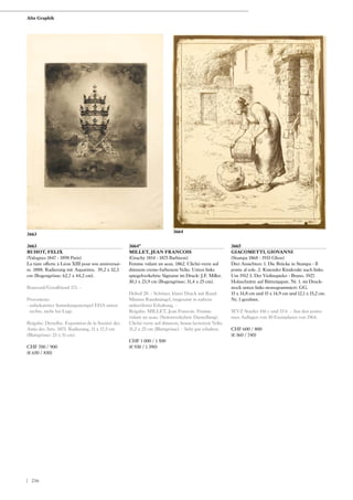 3663
BUHOT, FELIX
(Valognes 1847 - 1898 Paris)
La tiare offerte à Léon XIII pour son anniversai-
re. 1888. Radierung mit Aquatinta. 39,2 x 32,3
cm (Bogengrösse: 62,7 x 44,2 cm).
Bourcard/Goodfriend 173. -
Provenienz:
- unbekannter Sammlungsstempel EHA unten
rechts, nicht bei Lugt.
Beigabe: Derselbe. Exposition de la Société des
Amis des Arts. 1875. Radierung, 11 x 17,5 cm
(Blattgrösse: 23 x 31 cm).
CHF 700 / 900
(€ 650 / 830)
3665
GIACOMETTI, GIOVANNI
(Stampa 1868 - 1933 Glion)
Drei Ansichten: 1. Die Brücke in Stampa - Il
ponte al sole. 2. Kniender Kinderakt nach links.
Um 1912 3. Der Violinspieler - Bruno. 1927.
Holzschnitte auf Büttenjapan. Nr. 1. im Druck-
stock unten links monogrammiert: GG.
15 x 14,8 cm und 15 x 14,9 cm und 12,1 x 15,2 cm.
Nr. 1 gerahmt.
WVZ Staufer 416 c und 53 b - Aus den postu-
men Auflagen von 30 Exemplaren von 1964.
CHF 600 / 800
(€ 560 / 740)
3664*
MILLET, JEAN FRANCOIS
(Gruchy 1814 - 1875 Barbizon)
Femme vidant un seau. 1862. Cliché-verre auf
dünnem creme-farbenem Velin. Unten links
spiegelverkehrte Signatur im Druck: J.F. Millet.
30,1 x 23,9 cm (Bogengrösse: 31,4 x 25 cm).
Delteil 28. - Schöner, klarer Druck mit Rand.
Minime Randmängel, insgesamt in nahezu
unberührter Erhaltung. -
Beigabe: MILLET, Jean Francois. Femme
vidant un seau. (Seitenverkehrte Darstellung).
Cliché-verre auf dünnem, braun laviertem Velin.
31,2 x 25 cm (Blattgrösse). - Sehr gut erhalten.
CHF 1 000 / 1 500
(€ 930 / 1 390)
3664
3663
Alte Graphik
| 236
 