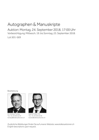 Autographen & Manuskripte
Auktion: Montag, 24. September 2018, 17:00 Uhr
Vorbesichtigung: Mittwoch, 19. bis Sonntag, 23. September 2018
Lot 501-569
Dr. Andreas Terwey
Tel. +41 44 445 63 44
terwey@kollerauktionen.ch
Gabriel Müller, M.A.
Tel. +41 44 445 63 40
books@kollerauktionen.ch
Bearbeitung:
Zusätzliche Abbildungen finden Sie auf unserer Website: www.kollerauktionen.ch
English descriptions upon request.
 