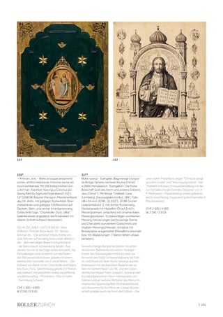 | 101
336*
- Amman, Jost - Biblia utriusque testamenti
icones, artificio expressae, historias sacras ad
vivum exhibentes. Mit 200 Holzschnitten von
J. Amman. Frankfurt, (Georgius Corvinus [d.i.
Georg Rab] für Sigmund Feyerabend,) 1571.
12°. [208] Bll. Brauner Maroquin-Meistereinband
des 19. Jhdts. mit goldgepr. Rückentitel, Strei-
cheisenlinien und goldgepr. Eckfleuronce auf
Deckeln, Steh- und reicher Innenkantenverg.,
Goldschnitt (sign. "Chambolle- Duru 1864";
Gelenke etwas angeplatzt, leicht berieben, im
oberen Schnitt schwach bestossen).
VD 16, ZV 15463 - USTC 616742 - New
Hollstein, Amman Book illustr. 74 - Becker,
Amman 3b. - Die schönen Holzschnitte von
Jost Amman auf einseitig bedruckten Blättern,
die - dem damaligen Brauch entsprechend
- als Stammbuch Verwendung fanden. Aus
diesem Grund ist die Folge selten komplett. Die
Darstellungen sind umrahmt von wechseln-
den Renaissancebordüren, jeweils mit einem
lateinischen Vierzeiler von Conrad Weiss. - Der
Einband von René-Victor Chambolle and Hippo-
lyte Duru, Paris. Gleichmässig gebräunt (Titel et-
was stärker), Vorsatzblätter etwas stockfleckig
und leimschattig. - Provenienz: Otto Schäfer
- Sammlung Schweiz.
CHF 2 500 / 4 000
(€ 2 190 / 3 510)
337*
Biblia russica - Evangelie. Blagovestije G(ospo)
da B(o)ga i Sp(a)sa nachewo li(su)sa Ch(rist)
a [Altkirchenslawisch: "Evangelium. Die Frohe
Botschaft Gott des Herrn und unseres Erlösers
Jesu Christi"]. Mit lithogr. Titelblatt. Lwiw
(Lemberg), Stauropigiales Institut, 1891. Folio
(48 x 34 cm). [5] Bll., 16, 652 S., [2] Bll. Grüner
Ledereinband d. Z. mit reicher Rückenverg.,
Deckel jeweils mit Medaillon (Öl auf Zink) in
Messingrahmen, umlaufend mit ornamentalen
Messingbordüren, -Eckbeschlägen und kleinen
Messing-Verzierungen (sechszackige Sterne
und Cherubim), punziertem Goldschnitt und
intakten Messingschliessen, Vorsätze mit
Brokatpapier ausgestattet (Medaillons beschabt
bzw. mit Abplatzungen, 7 Nieten fehlen, etwas
berieben).
Grossformatige liturgische Edition mit unter-
stützender Rahmenkonstruktion. Verleger-
marke des Stauropigialen Instituts Lwiw zur
Amtszeit des Isidor Schwaranewitschi, wo Editi-
on und Druck von Iwan Puchir besorgt wurden.
Impressum mit neobarocken Reverenzen an
den römischen Papst Leo XIII. und den öster-
reichischen Kaiser Franz Joseph I., sowie an den
hochwohlgeborenen Herrn Metropoliten von
Galizien und an weitere Vertreter des Klerus im
uniatischen Spannungsfeld. Kirchenpolitische
und ökonomische Konflikte der Lwiwer Brüder-
schaft prägten auch die Form der Edition. - Die
zwei ovalen Medaillons zeigen "Christus steigt
aus dem Grabe" und "Kreuzigungsszene", das
Titelblatt mit einer Christusdarstellung mit der
zur Partialkirche gehörenden Diözesen von A.
P. Pilichowski. - Papierbedingt etwas gebräunt,
leicht stockfleckig, insgesamt gutes Exemplar in
Prachteinband.
CHF 2 500 / 4 000
(€ 2 190 / 3 510)
337337
 