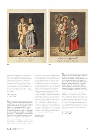 | 7
Neubindung neu eingehängt und im Falz und
Gelenke verstärkt, Buchblock vorne ange-
platzt, vereinzelte Blatt (darunter der Titel) mit
Fehlstellen oder Einrissen (mit Textverlust)
fachmännisch ergänzt und teils rückseitig
verstärkt, letztes Bl. mit unschönem Ausriss
im Rand (nur leichter Textverlust). Insgesamt
aber wohlerhalten. - Einige Marginalien, Durch-
und Anstreichungen von alter Hand. - Titelei
gestempelt, alte hs. Besitzvermerke auf Spiegel
und Vorsatz.
CHF 1 200 / 1 800
(€ 1 050 / 1 580)
117
Stumpf, Johannes. Gemeiner loblicher Eydgno-
schafft Stetten, Landen und Völckeren Chronick
wirdiger thaaten beschreybung. 13 Teile in 2
Bänden. Mit 5 doppelblattgrossen u. 8 blatt-
grossen Holzschnittkarten sowie ca. 4000 Text-
u. Wappenholzschnitten. Zürich, Ch. Froschauer,
1548. Folio. [5] Bll., 332 Bll., [9] Bll.; 467 Bll., [9] Bll.
Pergament d. Z. auf 4 Bünden über Holzdeckeln
(Deckel leicht verzogen, leicht berieben, etwas
gebräunt und angeschmutzt, Bd. 2 stärker).
VD 16 S 9864 - BM STC German 839 - Vischer
C 396 - Barth 10216 - Haller IV, 396 - Lonchamp
2819 - Feller/B. S. 180 ff. - Leemann-van Elck,
Froschauer S. 106ff. - Erste Ausgabe der bedeu-
tendsten gedruckten Schweizer Chronik des 16.
Jahrhunderts mit den grossartigen Holzschnit-
ten von Hans Asper, Heinrich Vogtherr, Rudolf
und Johann Wyssenbach u. a. - "Mit dieser
Chronik erreicht die Reihe der schweizerge-
schichtlichen Druckwerke ihren Höhepunkt; sie
zeichnet sich durch eine bis anhin nie gebotene
Fülle an hochwertigem Bildschmuck aus. Sie
überbietet darin selbst die berühmte 1493 in
Nürnberg erschienene Weltchronik von Hart-
mann Schedel. Gegen 4000 Abb. schmücken
das Monumentalwerk, wobei freilich, wie damals
üblich, gleiche Stöcke des öfteren verwendet
wurden [...]; die Fülle der Abbildungen ist über-
wältigend" (L.-v. E.). - Die ersten Blatt (betroffen
sind auch die doppelblattgrossen Karten) in
Band 1 unten rechts mit Blattergänzungen,
Titelei verso verstärkt, etwas feuchtrandig, stel-
lenweise wurmstichig (Bd. 1 hinten stärker), Bd.
1 Buchblock vorne angeplatzt, im Schnitt und an
den Rändern leicht angefranst, die doppelblatt-
grossen im Falz verstärkt. Insgesamt wohlerhal-
ten. - Besitzerstempel auf Vorsatz.
CHF 3 000 / 5 000
(€ 2 630 / 4 390)
118
TRACHTEN - Franz Niklaus Koenig [Collection
de Costumes Suisse, tirés du Cabinet de M.
Meyer d'Aarau, par F. N. König à Unterseen, Can-
ton de Berne chez l'Auteur, à Berne chez J. J.
Bourgdorfer, et chez D. B. Rätzer]. Mit 24 altkolt.
Aquatinta-Radierungen von F. N. König [Bern,
J. J. Bourgdorfer, D. B. Rätzer, (1804)]. 8°. 48
S. Etwas späterer roter Maroquin-Einband mit
goldgepr. Rückentitel und goldgepr. Deckelfile-
ten, Goldschnitt (Kapitale schwach bestossen).
Vgl. Colas 1644 - Lonchamp 1696 - Lipper-
heide Ga10. - Der "mittlere König" vorliegend
aber mit deutscher Legende zu den Tafeln und
zwei abweichenden Darstellungen (Tafel II und
III, diese ebenso abweichend betitelt: "Berne. B:
Genser et El. Senn." und "Berne. J. Gebhardt et
M: Luthold", diese Tafeln wohl aus einer späte-
ren Ausgabe ergänzt), ohne gest. Titel und die 4
Blatt Dedicatio und Vorwort zu Beginn. - In den
Rändern leicht gebräunt, im Schnitt schwach
bestossen.
CHF 2 000 / 3 000
(€ 1 750 / 2 630)
118 118
 