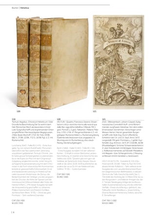 | 8
Bücher | Helvetica
119
Tschudi, Aegidius. Chronicon Helveticum. Oder
Gründliche Beschreibung Der So wohl in dem
Heil. Römischen Reich als besonders in Einer
Lobl. Eydgnoßschafft und angräntzenden Orten
vorgeloffenen Merckwürdigsten Begegnussen.
2 Bde. Basel, Bischoff, 1734-36. Folio. [4] Bll.,
682 S., [7] Bll.; [2] Bll., 712 S., [4] Bll. Pgt. d. Z. mit
Rückenschild.
Lonchamp 3043 - Feller/B. II, 476. - Erste Aus-
gabe, hg. von Johann Rudolf Iselin. Monumen-
tale Edition der fast zweihundert Jahre lang
unpubliziert gebliebenen Tschudi-Chronik. „Ise-
lin hatte grosse Schwierigkeiten zu überwinden,
bis er die Kopie von Muri mit dem Original auf
Gräpplang vergleichen konnte. Unter Verzicht
auf eigene Auseinandersetzung mit dem Chro-
nisten in der Form eines kritischen Kommentars
leistete er gewissenhafte Editionsarbeit. Es ist
eine bedeutende Leistung im Hinblick auf die
vielen äusseren Hindernisse, die Zensur, die
Bedachtsamkeit der Verleger und die Langsam-
keit der Drucker, die Höhe der Spesen und die
misstrauischen Eifersüchteleien aller Hüter der
Handschriften [...] Mit dieser Ausgabe hat Iselin
die Voraussetzung geschaffen zu Johannes
Müllers historischem und Friedrich Schillers
dichterischem Werk.“ (F./B.). - Ohne das gest.
Frontispiz. - Sehr sauberes Exemplar.
CHF 250 / 400
(€ 220 / 350)
120
VELTLIN - Quadrio, Francesco Saverio. Disser-
tazioni critico-storiche intorno alla rezia di qua
dalle Alpi, oggi detta Valtellina. 3 Bände. Mit 1
gest. Portrait u. 2 gest. Faltkarten. Mailand, Pala-
tina, 1755-1756. 4°. Pergamentbände d. Z. mit
goldgepr. Rückenschildern u. Rückenvergoldung
(Gelenke teils bestossen bzw. angeplatzt, kl.
Wurmspuren im Rückenbezug, etw. staub-
fleckig, Deckel aufgebogen).
Barth 21868 - Haller IV, 855 - Feller/B. I, 346.
- Erste Ausgabe, komplett mit den seltenen
Karten. - Enthält im ersten Band eine Landes-
beschreibung, im zweiten eine Geschichte des
Veltlins bis 1639. "Quadrio gibt sich ganz als
Veltliner, als Sprachrohr ihres Hasses. Darum
stellt er die Jahre 1618-1639 ausführlicher als
andere dar; es ist für ihn die Heldenzeit des
Veltlins." (F:/B.). - Gutes Exemplar.
CHF 300 / 500
(€ 260 / 440)
121
ZUG - [Weissenbach, Johann Caspar]. Eydg-
nosssisches Contrafeth Auff- unnd Abnem-
mender Jungfrawen Helvetiae. Von denn edlen
Ehrenvesten Vornehmen, Vorsichtigen unnd
Weisen Herren, Herren gesambter Burger-
schafft Löbl. Statt Zug. Durch offentliche
Exhibition den 14. und 15. Sept. Anno 1672
vorgestellt. Mit gest. Frontispiz u. 1 gefalt. Kup-
fertafel. Zug, Ammon, 1673. 8°. [159] Bll., [6] Bll.
(Musikbeilagen). Schöner Schweinslederband d.
Z. über Holzdeckeln mit blindgepr. Streicheisen
u. Rollbandornamentik, auf Deckeln Medaillons
mit Wappen- bzw. Schlangenmotiv, 2 Messing-
schliessen (minim berieben u. bestossen).
VD17 23:267317N - Goedeke III, 224, 65a -
Holzmann/B. 10108 - Faber du Faur 457 (mit
abweichender Kollation). - Sehr seltene erste
Ausgabe des vom Jesuitendrama beeinfluss-
ten eidgenössischen Welttheaters, in dessen
Zentrum die Tells-Geschichte steht. Der 1.
Teil stellt den Aufstieg der 13 Alten Orte bis zu
den Burgundern- und Italiener-Kriegen dar, der
2. Teil den Niedergang infolge der konfessio-
nellen Auseinandersetzung und des sittlichen
Verfalls.- Etwas stockfleckig u. gebräunt, das
Faltkupfer mit kl. Randläsur u. etwas knittrig. -
Diverse Besitzvermerke bzw. Exlibris, darunter
E. Stickelberger.
CHF 700 / 1 000
(€ 610 / 880)
121120
 