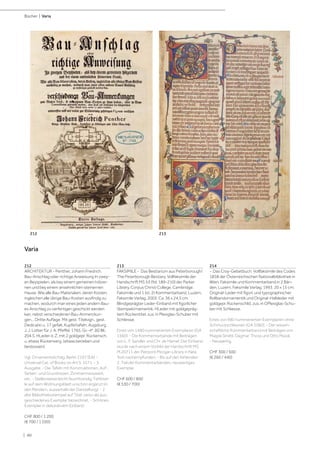 | 40
Bücher | Varia
212
ARCHITEKTUR - Penther, Johann Friedrich.
Bau-Anschlag oder richtige Anweisung In zwey-
en Beyspielen, als bey einem gemeinen hölzer-
nen und bey einem ansehnlichen steinernen
Hause, Wie alle Bau-Materialien, deren Kosten,
ingleichen alle übrige Bau-Kosten ausfindig zu
machen, wodurch man eines jeden andern Bau-
es Anschlag zu verfertigen geschickt werden
kan, nebst verschiedenen Bau-Anmerckun-
gen... Dritte Auflage. Mit gest. Titelvign., gest.
Dedicatio u. 17 gefalt. Kupfertafeln. Augsburg,
J. J. Lotter für J. A. Pfeffel, 1765. Gr.-4°. [6] Bll.,
204 S. HLeder d. Z. mit 2 goldgepr. Rückensch.
u. etwas Rückenverg. (etwas berieben und
bestossen).
Vgl. Ornamentstichslg. Berlin 2197 (EA) -
Universal Cat. of Books on Art S. 1571. - 3.
Ausgabe. - Die Tafeln mit Konstruktionen, Auf-,
Seiten- und Grundrissen, Zimmermanswerk,
etc. - Stellenweise leicht feuchtrandig, Fehlstel-
le auf dem Widmungsblatt unschön ergänzt (in
den Rändern, ausserhalb der Darstellung). - 2
alte Bibliotheksstempel auf Titel, verso als aus-
geschiedenes Exemplar bezeichnet. - Schönes
Exemplar in dekorativem Einband.
CHF 800 / 1 200
(€ 700 / 1 050)
213
FAKSIMILE - Das Bestiarium aus Peterborough/
The Peterborough Bestiary. Vollfaksimile der
Handschrift MS 53 (fol. 189-210) der Parker
Library, Corpus Christi College, Cambridge.
Faksimile und 1 (st. 2) Kommentarband. Luzern,
Faksimile Verlag, 2003. Ca. 36 x 24,5 cm.
Blindgeprägter Leder-Einband mit figürlicher
Stempelornamentik, HLeder mit goldgepräg-
tem Rückentitel, zus. in Plexiglas-Schuber mit
Schliesse.
Eines von 1480 nummerierten Exemplaren (GA
1560). - Die Kommentarbände mit Beiträgen
von L. F. Sandler und Chr. de Hamel. Der Einband
wurde nach einem Vorbild der Handschrift MS
M.20711 der Pierpont Morgan Library in New
York nachempfunden. - Bis auf den fehlenden
2. Teil der Kommentarbänden, neuwertiges
Exemplar.
CHF 600 / 800
(€ 530 / 700)
214
- Das Croy-Gebetbuch. Vollfaksimile des Codes
1858 der Österreichischen Nationalbibliothek in
Wien. Faksimile und Kommentarband in 2 Bän-
den. Luzern, Faksimile Verlag, 1993. 20 x 15 cm.
Original-Leder mit figürl. und typographischer
Rollbandornamentik und Original-Halbleder mit
goldgepr. Rückenschild, zus. in OPlexiglas-Schu-
ber mit Schliesse.
Eines von 980 nummerierten Exemplaren ohne
Schmuckschliessen (GA 1060). - Der wissen-
schaftliche Kommentarband mit Beiträgen von
Magda Strebl, Dagmar Thoss und Otto Mazal.
- Neuwertig.
CHF 300 / 500
(€ 260 / 440)
Varia
212 213
 