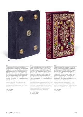 | 41
215
- Das deutsche Gebetbuch der Markgräfin
von Brandenburg. Vollfaksimile der Handschrift
Hs. Durlach 2 der Badischen Landesbibliothek,
Karlsruhe. Faksimile und Kommentarband in
2 Bdn. Luzern, Faksimile Verlag, 2002. 16 x 12
cm. Schwarzes OSamt mit 8 Buckelbeschlägen
und 2 emaillierten Mittelstücken mit Wappen,
Goldschnitt, faltbarem OSchuber, OSamt mit
goldgepr. Rückensch., zus. in OPlexiglas-Schu-
ber mit Schliesse.
Eines von 980 num. Expl. (GA 1060). - Mit
wissenschaftlichem Kommentarband mit
Beiträgen von U. Merkl, U. Obhof und M. Neidl. -
Neuwertig.
CHF 500 / 800
(€ 440 / 700)
216
- Das Flämische Stundenbuch der Maria von
Medici. The Flemish Book of Hours of Marie
de Medici. Vollfaksimile der Bilderhandschrift
MS. Douce 112 der Boldeian Library, Oxford.
Faksimile und Kommentar in 2 Bänden. Luzern,
Quaternio Verlag, 2011. Roter Original-Sam-
teinband mit reicher Stickerei in Silber und
Seide, Goldschnitt und OLwd. mit goldgepr. Rü-
cken- und Deckeltitel, zus. in OPlexiglas-Schu-
ber mit Schliesse.
Eines von 680 num. Exemplaren (GA 740). - Der
Kommentarband von E. König mit einem Beitrag
von P. Kidd. - Die originalgetreue Nachbildung
des historischen Einbandes und die handwerkl.
Ausführung aller Buchbindearbeiten durch
Steinbrener in Scharding. - Neuwertig.
CHF 1 200 / 1 800
(€ 1 050 / 1 580)
217
- Das Gebetbuch der Claude de France. The
Prayer Book of Claude de France. Vollfaksimile
der Bilderhandschrift MS M.1166 der Pierpont
Morgan Library, New York. Vollfaksimile und
Kommentar in 2 Bänden. Luzern, Quaternio
Verlag, 2009. 7,5 x 6 cm. Roter Original-Sam-
teinband mit 2 Schliessen, Goldschnitt und
OLwd. mit goldgepr. Rücken- und Deckeltitel,
eingelegt zus. mit OLeselupe in Maroquin-Kas-
sette mit goldgepr. Rückentitel.
Eines von 980 num. Exemplaren (GA 1060).
- Der Kommentarband von R. S. Wieck mit
einem Beitrag von C. J. Brown. - Auf Vorsatz des
Faksimiles mont. Etikett. Neuwertig.
CHF 500 / 800
(€ 440 / 700)
215 216
 