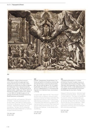| 54
Bücher | Topographie & Reisen
249
FRANKREICH - Pugin, A. Paris et ses en-
virons. Paris und seine Umgebungen nach
Original-Zeichnungen von A. Pugin in Stahl
gestochen von berühmten Künstlern Englands,
mit erklärendem Text in deutscher Sprache.
Mit gest. Titel mit Vign., 100 Ansichten auf 50
Stahlstichtafeln, 3 gefalt. gest. Plänen. Berlin, St.
Petersburg und Wien, A. Asher und C. Gerold,
o. J. (um 1831). 4°. [52] Bll. HLeder d. Z. mit
goldgepr. Rückentitel und floraler Rückenverg.
(etwas bestossen und berieben).
Vgl. Brunet IV, 961 und Engelmann 756 (nennt
56 Tafeln). - Hübsches Ansichtenwerk in der
Art des "Spiker", jede Tafel mit 2 gestochenen
Ansichten von Bauwerken, Parks etc. Mit Plänen
von Paris. - Papier leicht gebräunt, teils auch
stockfleckig. - Auf gest. und Drucktitel alter
Bibliotheksstempel der Bibliothek zu Carlsburg
(ausgeschiedenes Exemplar).
CHF 400 / 600
(€ 350 / 530)
250
ITALIEN - Delagardette, Claude Mathieu. Les
Ruines de Paestum ou Posidonia, ancienne ville
de la grande Grèce, a vingt-deux lieues de Na-
ples, dans le Golfe de Salerne. Mit 14 (1 gefalt.)
Kupfertafeln. Paris, Barbou, an VII (1799). Folio.
VIII, 76 S. Halblederband d. Z. mit Rückenschild
(Kapitale mit kl. Gelenkeinrissen, etw. berieben
u. fleckig).
Cicognara 2669 - Blackmer 545: "This is one of
the best works on Paestum, and one to which
numerous important architects subscribed. De-
lagardette went there in 1793 to make the de-
tailed drawings and elevations." - Erste Ausgabe.
- Prachtwerk über die Ruinen von Paestum mit
zwei kleinen Karten und einem Plan (zusammen
auf einer Tafel) sowie Ansichten, Grund- und
Aufrissen der Gebäude. - In den Rändern leicht
stockfleckig.
CHF 400 / 600
(€ 350 / 530)
251
- Grandjean de Montigny, A. u. A. Famin.
Architecture Toscane, ou palais, maisons, et
autres édifices de la Toscane. Mit gest. Titel u.
108 (statt 109) Kupfertafeln. Paris, Didot, 1815.
Folio. [2] Bll., VII, 48 S., [1] Bl. Halblederband d. Z.
mit goldgepr. Rückentitel (Kanten bestossen,
Deckelbezüge etw. beschabt u. fleckig).
Graesse II, 550 (unter Famin). - Nicht bei Fowler
und Ornamentstichslg. Berlin. - Erste Ausgabe.
- Es fehlt Tafel Nr. 6. - Die Tafeln mit detaillierten
Grundrissen, Aufrissen, Detaildarstellungen
sowie Gesamtansichten bedeutender Gebäu-
de, darunter die Palazzi Pitti, Strozzi, Pandolfini,
Vecchio, Riccardi, Gondi und Bartolini. - Tafeln
in den unbeschnittenen Seitenrändern etw.
angestaubt und knittrig, eine mit hinterlegtem
Riss, ansonsten wohlerhalten.
CHF 250 / 400
(€ 220 / 350)
252
 