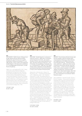 | 78
Bücher | Technik & Naturwissenschaften
301
MATHEMATIK - Wolff, Christian. Anfangs-Grün-
de aller Mathematischen Wissenschaften.
4 Bände. Mit 1 gest. Portrait und 121 gefalt.
Kupfertafeln. Frankfurt und Leipzig (Tl. 1) und
Halle, Renger, 1750. 8°. 1934 S. (durchpaginiert),
[24] Bll. Register, [1] Bl. Dekorative Lederbände
d. Z. mit goldgeprägten Rückentiteln u. floraler
Rückenvergoldung.
Müller S. 44 - vgl. Poggendorff II, 1355. - Neue
verbesserte und vermehrte Auflage des
bedeutenden Kompendiums der mathema-
tischen Wissenschaften jener Zeit, erstmals
1710 erschienen. Behandelt Rechenkunst,
Trigonometrie, Baukunst, Mechanik, Fortifikati-
on, Optik, Dioptrik u. Perspektive, Astronomie,
Algebra, Differential- und Integralrechnung etc.
Gesamtregister in Bd. IV, dort angebunden:
Ders. Kurtzer Unterricht von den vornehmsten
mathematischen Schriften. Neue, verbesserte
und vermehrte Auflage. Ebd., 1750.
CHF 800 / 1 200
(€ 700 / 1 050)
302
MECHANIK - Ramelli, Agostino. Le diverse et
artificiose machine... Nelle quali si contengono
varii et industriosi movimenti... per cavarne
beneficio infinito in ogni sorte d'operatione. Mit
gest. Titel, gest. Portrait auf Titel verso u. 194
(174 blattgr., 20 doppelblattgr.) Textkupfern. Pa-
ris, "in casa del autore", 1588. Folio. [16], 338 Bll.
Sauber restaur. Lederband mit etwas Blindprä-
gung (Kanten beschabt, Ecken etw. bestossen).
In neuer Leinen-Kassette mit Rückenschild.
Adams R 52 - Mortimer 452 - Dibner 173 -
Riccardi I/2, 341, 1 - Ornamentstichslg. Berlin
1770 - Wellcome I, 5323. - Hilz, Theatrum
Machinarum, S. 36ff.: "Das bekannteste, am
weitesten verbreitete und auch die grösste Zahl
an Kupferstichen enthaltende Maschinenbuch".
- Erste Ausgabe des berühmten Werkes über
die Technik der Spätrenaissance. Mit italie-
nisch-französischem Paralleltext und prachtvoll
illustriert. Ramelli (1531-um 1608) wirkte, wie
viele italienische Spezialisten, am französischen
Hof und veröffentlichte das vorliegende Werk
im Selbstverlag. Besonders hervorzuheben sind
die detailreichen und besonders anschaulichen
Illustrationen. "Diese Kupferstiche haben eine
bis dahin unerreichte Präzision und zählen
zu den Spitzenleistungen der französischen
Buchkunst des ausgehenden 16. Jahrhunderts."
(Hilz). - Papierbedingte leichte Bräunungen,
gering finger- u. staubfleckig in den Rändern;
wenige alt hinterlegte Randläsuren. - Sehr gutes
u. vollständiges Exemplar mit den Kupfern in
kräftigen Abdrucken.
CHF 8 000 / 12 000
(€ 7 020 / 10 530)
303
MEDIZIN - Paré, Ambroise. Wundt Artzney, oder
Artzney spiegell. In welcher, beneben klarer
und gnugsamer Anleytung zur Wund-Artzney,
auch eygentlicher unnd vollkommener Ana-
tomischer Beschreibung ... deß Menschlichen
Leibs, außführlich ... gelehrt wirdt, Wie man alle
unnatürliche Geschwulst, Wunden, Geschwär,
Krebs, Fisteln ... curieren soll. Von P. Uffenbach
in die Teutsche Sprach transferirt. Mit 1 gefalt.
Tabelle und zahlreichen Textholzschnitten.
Frankfurt a. M., Peter Fischers Erben, 1601. Folio.
[8] Bll., 1239 (recte: 1241) S., [8] Bll. Lederband
d. Z. über Holzdeckeln mit 2 Schliessen (ältere
Restaurierungen).
VD17 3:606922Y - Hirsch/H. IV, 503 - Doe 56. -
Erste dt. Ausgabe. - Das posthum erschienene
Hauptwerk des Leibarztes mehrerer französi-
scher Könige und Wegbereiters der neuzeit-
lichen Chirurgie. Die schönen Holzschnitte,
meist Instrumente, aber auch anatomische
Abbildungen, Missbildungen, Monster sowie
einige zoologische Darstellungen, sind aus der
lateinischen Ausgabe der "Opera" (Frankfurt
1594) übernommen. - Titelblatt aufgezogen,
angefalzt u. etw. unschön neu eingehängt,
letztes Blatt ebenfalls hinterlegt. - Durchge-
hend gebräunt bzw. stockfleckig, einige Lagen
stärker, S. 985-86 mit hinterlegtem Eckabriss u.
etwas Textverlust.
CHF 800 / 1 200
(€ 700 / 1 050)
303
 