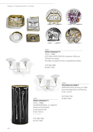 80 |
Design | 2. Dezember 2016 • 11.30 Uhr
1251
PIERO FORNASETTI
(1913 - 1988)
LOT VON 4 VIDE-POCHES, zwischen 1950 und
1970 für Fornasetti
Porzellan mit polychromem und goldenem Dekor.
CHF 600 / 800
(€ 560 / 740)
1252
ITALIENISCHE ARBEIT
PAAR APPLIKEN, Murano um 1960
Durchsichtiges Glas und Messing.
H 26, L 45 cm.
CHF 500 / 700
(€ 460 / 650)1253
PIERO FORNASETTI
(1913 - 1988)
SCHIRMSTÄNDER, um 1960/70
Metall mit Druckdekor.
Unten bezeichnet.
D 26, H 58 cm.
Fehlstellen.
CHF 400 / 600
(€ 370 / 560)
 
