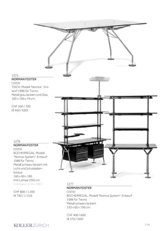 | 91
1275
NORMAN FOSTER
(1935)
TISCH, Modell "Nomos", Ent-
wurf 1986 für Tecno
Metall grau lackiert und Glas.
160 x 100 x 74 cm.
CHF 500 / 700
(€ 460 / 650)
1276
NORMAN FOSTER
(1935)
BÜCHERREGAL, Modell
"Nomos System", Entwurf
1986 für Tecno
Metall schwarz lackiert mit
Licht und Schubladen-
korpus.
160 x 60 x 190
(mit Lampe 250) cm.
Compasso d’oro 1987.
CHF 800 / 1 200
(€ 740 / 1 110)
1277
NORMAN FOSTER
(1935)
BÜCHERREGAL, Modell "Nomos System", Entwurf
1986 für Tecno
Metall schwarz lackiert.
120 x 60 x 190 cm.
CHF 400 / 600
(€ 370 / 560)
 