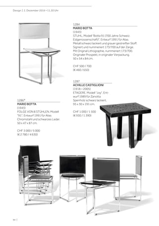 94 |
Design | 2. Dezember 2016 • 11.30 Uhr
1284
MARIO BOTTA
(1943)
STUHL, Modell "Botta 91 (700 Jahre Schweiz.
Eidgenossenschaft)", Entwurf 1991 für Alias
Metall schwarz lackiert und grauer gestreifter Stoff.
Signiert und nummeriert 173/700 auf der Zarge.
Mit Original Lithographie, nummeriert 173/700.
Originaler Prospekt, in originaler Verpackung.
50 x 54 x 84 cm.
CHF 500 / 700
(€ 460 / 650)
1286*
MARIO BOTTA
(1943)
FOLGE VON 8 STÜHLEN, Modell
"91", Entwurf 1991 für Alias
Chromstahl und schwarzes Leder.
50 x 47 x 87 cm.
CHF 3 000 / 5 000
(€ 2 780 / 4 630)
1287
ACHILLE CASTIGLIONI
(1918 – 2005)
ETAGERE, Modell "Joy", Ent-
wurf 1989 für Zanotta
Sperrholz schwarz lackiert.
95 x 30 x 191 cm.
CHF 1 000 / 1 500
(€ 930 / 1 390)
 