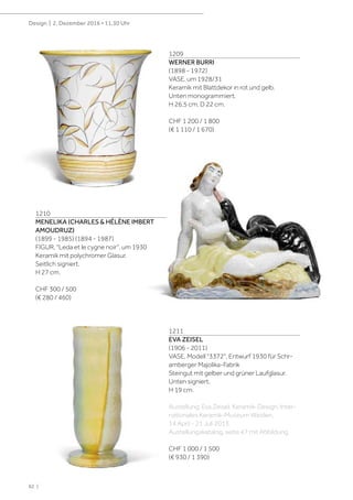 62 |
Design | 2. Dezember 2016 • 11.30 Uhr
1209
WERNER BURRI
(1898 - 1972)
VASE, um 1928/31
Keramik mit Blattdekor in rot und gelb.
Unten monogrammiert.
H 26,5 cm, D 22 cm.
CHF 1 200 / 1 800
(€ 1 110 / 1 670)
1210
MENELIKA (CHARLES & HÉLÈNE IMBERT
AMOUDRUZ)
(1899 - 1985) (1894 - 1987)
FIGUR, "Leda et le cygne noir", um 1930
Keramik mit polychromer Glasur.
Seitlich signiert.
H 27 cm.
CHF 300 / 500
(€ 280 / 460)
1211
EVA ZEISEL
(1906 - 2011)
VASE, Modell "3372", Entwurf 1930 für Schr-
amberger Majolika-Fabrik
Steingut mit gelber und grüner Laufglasur.
Unten signiert.
H 19 cm.
Austellung: Eva Zeisel, Keramik-Design, Inter-
nationales Keramik-Museum Weiden,
14 April - 21 Juli 2013.
Austellungskatalog, seite 47 mit Abbildung.
CHF 1 000 / 1 500
(€ 930 / 1 390)
 