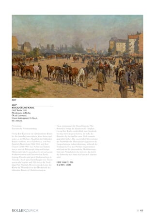 3217*
KOCH, GEORG KARL
(1857 Berlin 1931)
Pferdemarkt in Berlin.
Öl auf Leinwand.
Unten links signiert: G. Koch.
66 x 101 cm.
Provenienz:
Europäische Privatsammlung.
Georg Karl Koch war ein vieltalentierter Künst-
ler, der zunächst unter seinem Vater lernte und
später an der Berliner Akademie der bildenden
Künste studierte, wo er Schüler u.a. von Paul
Friedrich Meyerheim (1842-1915) und Karl
Gussow (1843-1907) war. Neben der Malerei
war er auch als Lithograph tätig und fertigte
Holzschnitte an. Er spezialisierte sich auf grosse
Stadtpanoramen und Dioramas von Berlin,
Leipzig, Dresden und auch Städteansichten in
Amerika. Auch seine Darstellungen von Tieren
waren sehr begehrt und 1914 trat er die Nach-
folge Paul Friedrich Meyerheims als Leiter der
Klasse für Tiermalerei an der Hochschule der
bildenden Künste in Charlottenburg an.
Diese stimmungsvolle Darstellung des Pfer-
demarktes bringt die künstlerische Fähigkeit
Georg Karl Kochs eindrücklich zum Ausdruck.
Es mag einem sogar scheinen, als wolle der
Künstler die alte und die neue Welt einander
gegenüberstellen. Die rauchenden Schornsteine
des Stadtbildes im Hintergrund suggerieren die
fortgeschrittene Industrialisierung, während der
Vordergrund von den Pferden eingenommen
wird und auf die altertümliche Mobilisierungs-
form des Pferdefuhrwerks verweist, das durch
die Erfindung des Autos bald gänzlich abgelöst
wird.
CHF 3 000 / 5 000
(€ 2 800 / 4 600)
3217
| 127
 