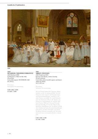 3241*
DUVERGER, THEOPHILE EMMANUEL
(1821 Bordeaux 1898)
Confirmation à Villiers-le-Bel. 1867.
Öl auf Holz.
Unten links signiert: DUVERGER. 1867.
69 x 98 cm.
Provenienz:
Europäische Privatsammlung.
CHF 6 000 / 8 000
(€ 5 600 / 7 400)
3242
ABBATI, VINCENZO
(1803 Neapel um 1874)
Interieur einer Kirche, wohl in Venedig.
Öl auf Leinwand.
Unten links schwer leserlich signiert und datiert:
Abbati pix 18(5)4.
117,5 x 87,5 cm.
Provenienz:
Schweizer Privatsammlung.
Der aus Neapel stammende Vincenzo Abbati
studierte an der Accademia di Belle Arti und
fokussierte sich zunächst auf Prospektmalerei
und Interieurdarstellungen, wodurch er sich
einen Namen verschaffte. Er wurde Hofmaler
unter der Duchessa di Berry, die Tochter von
Francesco I, und begleitete sie zunächst 1842
nach Florenz, 1844 nach Graz und letztend-
lich nach Venedig, wo er in der Folge an den
jährlichen Ausstellungen der Accademia di Belle
Arti teilnahm und seine Perspektivdarstellungen
präsentierte. In dieser Zeit dürfte auch dieses
detaillierte Interieur entstanden sein, das archi-
tektonisch eine venezianische Kirche vermuten
lässt.
CHF 4 000 / 6 000
(€ 3 700 / 5 600)
3241
Gemälde des 19. Jahrhunderts
| 152
 