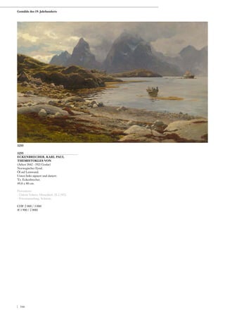 3255
ECKENBRECHER, KARL PAUL
THEMISTOKLES VON
(Athen 1842 - 1921 Goslar)
Norwegischer Fjord.
Öl auf Leinwand.
Unten links signiert und datiert:
T.v. Eckenbrecher.
49,8 x 80 cm.
Provenienz:
- Galerie Volmer, Düsseldorf, 25.2.1972.
- Privatsammlung, Schweiz.
CHF 2 000 / 3 000
(€ 1 900 / 2 800)
3255
Gemälde des 19. Jahrhunderts
| 166
 