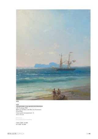 3271
AIVAZOVSKY, IVAN KONSTANTINOVICH
(1817 Feodosija 1900)
Blick von der Küste aufs Meer mit Zweimaster.
Öl auf Holz.
Unten rechts monogrammiert: A.
16,5 x 13,1 cm.
Provenienz:
Europäische Privatsammlung.
CHF 12 000 / 18 000
(€ 11 100 / 16 700)
3271
| 181
 