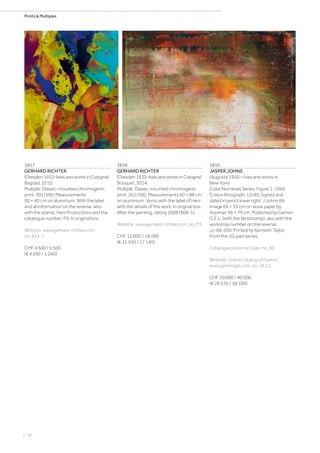 | 42
Prints  Multiples
3857
GERHARD RICHTER
(Dresden 1932–lives and works in Cologne)
Bagdad. 2010.
Multiple. Diasec-mounted chromogenic
print. 391/500. Measurements
50 × 40 cm on aluminium. With the label
and all information on the reverse, also
with the stamp: Heni Productions and the
catalogue number: P9. In original box.
Website: www.gerhard-richter.com,
no. 914-1.
CHF 4 500 / 5 500
(€ 4 290 / 5 240)
3858
GERHARD RICHTER
(Dresden 1932–lives and works in Cologne)
Bouquet. 2014.
Multiple. Diasec mounted chromogenic
print. 261/500. Measurements 60 × 88 cm
on aluminium. Verso with the label of Heni
with the details of the work. In original box.
After the painting, dating 2009 (908-1).
Website: www.gerhard-richter.com, no. P3.
CHF 12 000 / 18 000
(€ 11 430 / 17 140)
3859
JASPER JOHNS
(Augusta 1950 – lives and works in
New York)
Color Numerals Series, Figure 1. 1969.
Colour lithograph. 13/40. Signed and
dated in pencil lower right: J Johns 69.
Image 69 × 55 cm on wove paper by
Arjomari 96 × 79 cm. Published by Gemini
G.E.L. (with the blindstamp), also with the
workshop number on the reverse:
JJ-68-200. Printed by Kenneth Taylor.
From the 10-part series.
Catalogue raisonné: Ulae, no. 60.
Website: Online catalog of Gemini,
www.geminigel.com, no. 26.13.
CHF 30 000 / 40 000
(€ 28 570 / 38 100)
 
