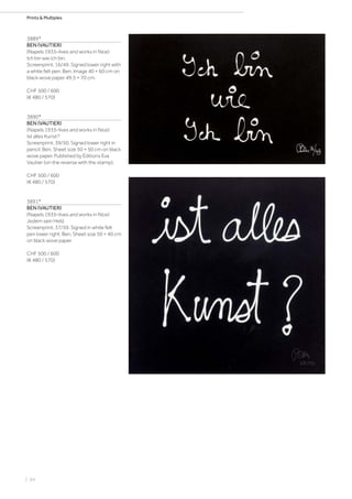 | 64
Prints  Multiples
3889*
BEN (VAUTIER)
(Napels 1935–lives and works in Nice)
Ich bin wie ich bin.
Screenprint. 16/49. Signed lower right with
a white felt pen: Ben. Image 40 × 60 cm on
black wove paper 49.5 × 70 cm.
CHF 500 / 600
(€ 480 / 570)
3890*
BEN (VAUTIER)
(Napels 1935–lives and works in Nice)
Ist alles Kunst?
Screenprint. 39/50. Signed lower right in
pencil: Ben. Sheet size 50 × 50 cm on black
wove paper. Published by Éditions Eva
Vautier (on the reverse with the stamp).
CHF 500 / 600
(€ 480 / 570)
3891*
BEN (VAUTIER)
(Napels 1935–lives and works in Nice)
Jedem sein Held.
Screenprint. 37/59. Signed in white felt
pen lower right: Ben. Sheet size 50 × 40 cm
on black wove paper.
CHF 500 / 600
(€ 480 / 570)
 