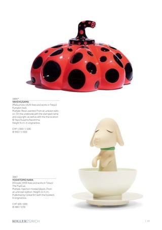 | 69
3896*
YAYOI KUSAMA
(Matsumoto 1929–lives and works in Tokyo)
Pumpkin (red).
Multiple. Resin, painted. From an unkown editi-
on. On the underside with the stamped name
and copyright, as well as with the the location:
© Yayoi Kusama Naoshima.
Height 9 cm. In original box.
CHF 1 000 / 1 500
(€ 950 / 1 430)
3897
YOSHITOMO NARA
(Hirosaki 1959–lives and works in Tokyo)
The PupCup.
Multiple. Injection molded plastic. From
an unknown edition. Height 22.5 cm.
Published by Cereal Art (with the booklet).
In original box.
CHF 500 / 600
(€ 480 / 570)
 