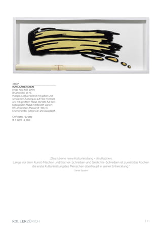 | 51
3868*
ROY LICHTENSTEIN
(1923 New York 1997)
Brushstroke. 1970.
Multiple. Lebkuchenbrot mit gelben und
schwarzem Zuckerguss auf Holz montiert
und mit gerolltem Plakat. 46/100. Auf dem
beiliegenden Plakat mit Bleistift signiert:
RF Lichtenstein. Masse 33 × 86 cm.
Erschienen bei Edition eat-art, Düsseldorf.
CHF 8 000 / 12 000
(€ 7 620 / 11 430)
„Das ist eine reine Kulturleistung - das Kochen.
Lange vor dem Kunst-Machen und Bücher-Schreiben und Gedichte-Schreiben ist zuerst das Kochen
die erste Kulturleistung des Menschen überhaupt in seiner Entwicklung.“
Daniel Spoerri
 