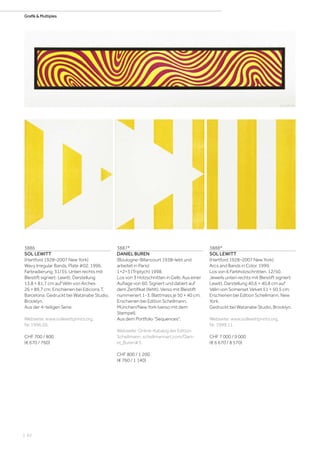 | 62
Grafik  MultiplesGrafik  Multiples
3886
SOL LEWITT
(Hartford 1928–2007 New York)
Wavy Irregular Bands, Plate #02. 1996.
Farbradierung. 31/35. Unten rechts mit
Bleistift signiert: Lewitt. Darstellung
13,8 × 81,7 cm auf Vélin von Arches
26 × 89,7 cm. Erschienen bei Edicions T,
Barcelona. Gedruckt bei Watanabe Studio,
Brooklyn.
Aus der 4-teiligen Serie.
Webseite: www.sollewittprints.org,
Nr. 1996.05.
CHF 700 / 800
(€ 670 / 760)
3887*
DANIEL BUREN
(Boulogne-Billancourt 1938–lebt und
arbeitet in Paris)
1+2=3 (Triptych) 1998.
Los von 3 Holzschnitten in Gelb. Aus einer
Auflage von 60. Signiert und datiert auf
dem Zertifikat (fehlt). Verso mit Bleistift
nummeriert 1-3. Blattmass je 50 × 40 cm.
Erschienen bei Edition Schellmann,
München/New York (verso mit dem
Stempel).
Aus dem Portfolio Sequences.
Webseite: Online-Katalog der Edition
Schellmann, schellmannart.com/Dani-
el_Buren#3.
CHF 800 / 1 200
(€ 760 / 1 140)
3888*
SOL LEWITT
(Hartford 1928–2007 New York)
Arcs and Bands in Color. 1999.
Los von 6 Farbholzschnitten. 12/50.
Jeweils unten rechts mit Bleistift signiert:
Lewitt. Darstellung 40,6 × 40,8 cm auf
Vélin von Somerset Velvet 51 × 50,5 cm.
Erschienen bei Edition Schellmann, New
York.
Gedruckt bei Watanabe Studio, Brooklyn.
Webseite: www.sollewittprints.org,
Nr. 1999.11.
CHF 7 000 / 9 000
(€ 6 670 / 8 570)
 
