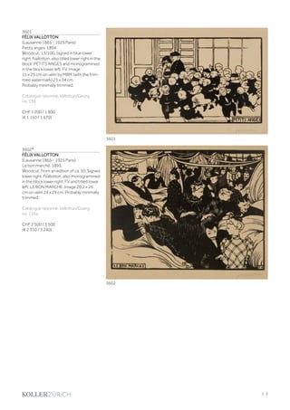 3601
FÉLIX VALLOTTON
(Lausanne 1865 - 1925 Paris)
Petits anges. 1894.
Woodcut. 13/100. Signed in blue lower
right: fvallotton, also titled lower right in the
block: PETITS ANGES and monogrammed
in the block lower left: FV. Image
15 x 25 cm on vélin by MBM (with the trim-
med watermark) 23 x 34 cm.
Probably minimally trimmed.
Catalogue raisonné: Vallotton/Georg,
no. 139.
CHF 1 200 / 1 800
(€ 1 110 / 1 670)
3602*
FÉLIX VALLOTTON
(Lausanne 1865 - 1925 Paris)
Le bon marché. 1893.
Woodcut. From an edition of ca. 50. Signed
lower right: fVallotton, also monogrammed
in the block lower right: FV and titled lower
left: LE BON MARCHE. Image 20.2 x 26
cm on vélin 24 x 29 cm. Probably minimally
trimmed.
Catalogue raisonné: Vallotton/Goerg,
no. 116a.
CHF 2 500 / 3 500
(€ 2 310 / 3 240)
3602
3601
| 3
 